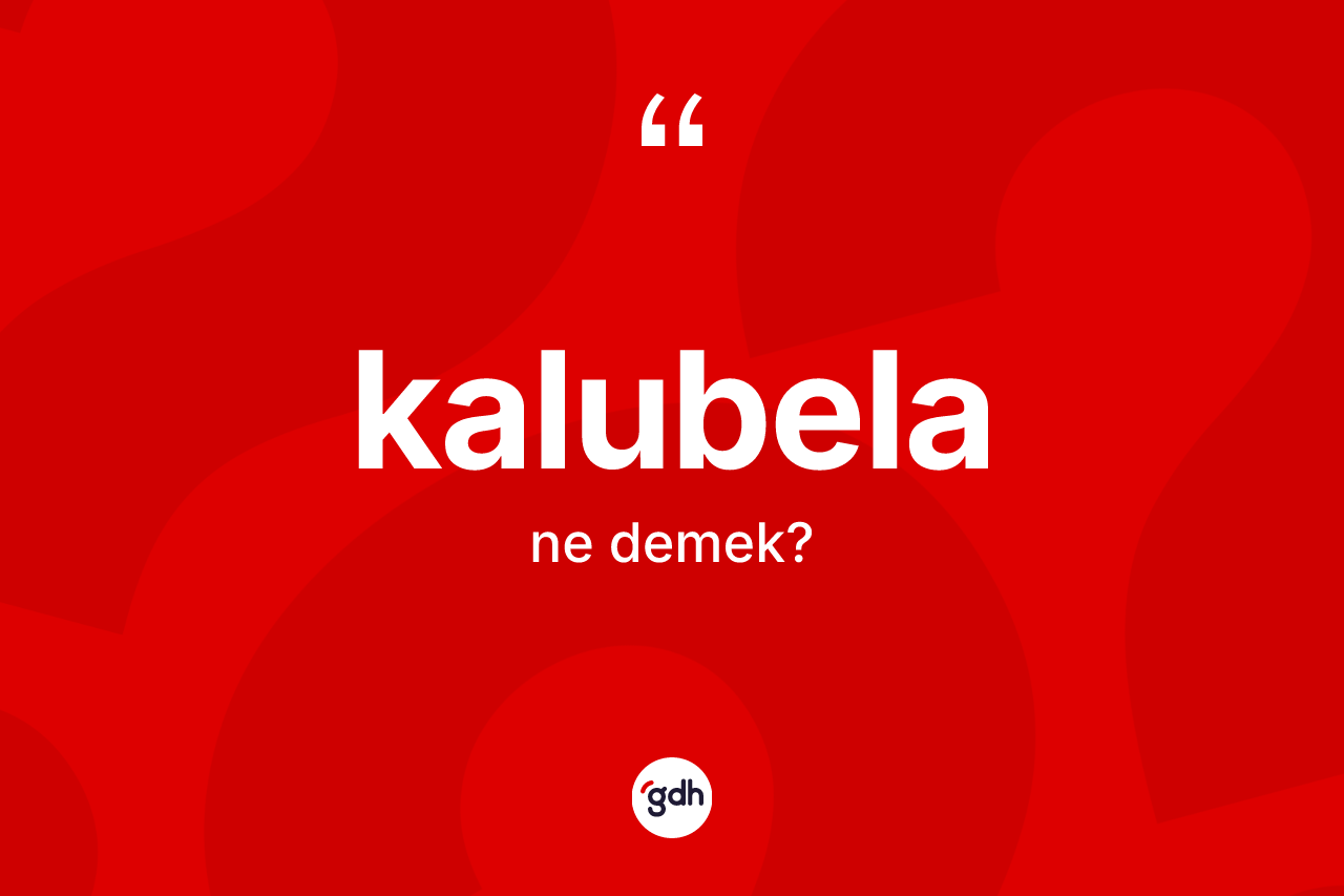 Kalubela nedir? Kalubela kelimesinin kaç farklı anlamı var?