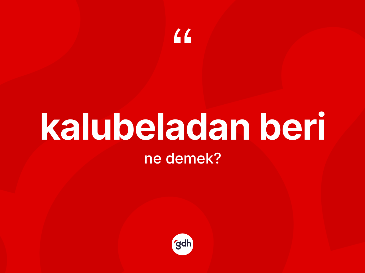 Kalubeladan beri ifadesinin kısaca tanımı nedir? Kalubeladan beri ifadesi hangi durumlarda kullanılır?