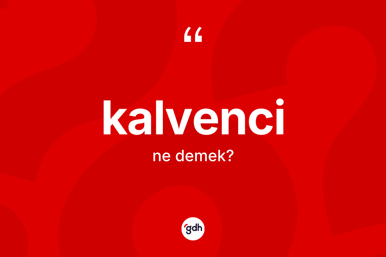 Kalvenci kelimesi ne demek? Kalvencinin TDK'ya göre anlamı nedir?