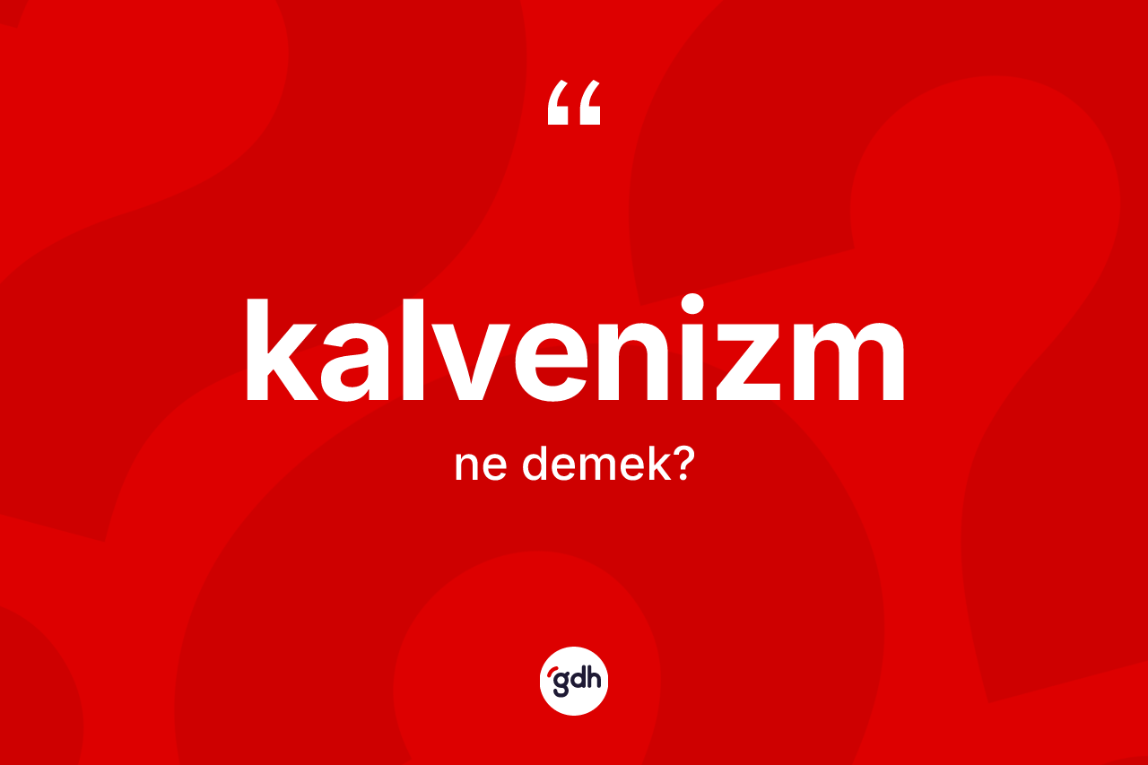 Kalvenizm kelimesinin tanımı nedir? Kalvenizm'in sözlükteki anlamı nedir?