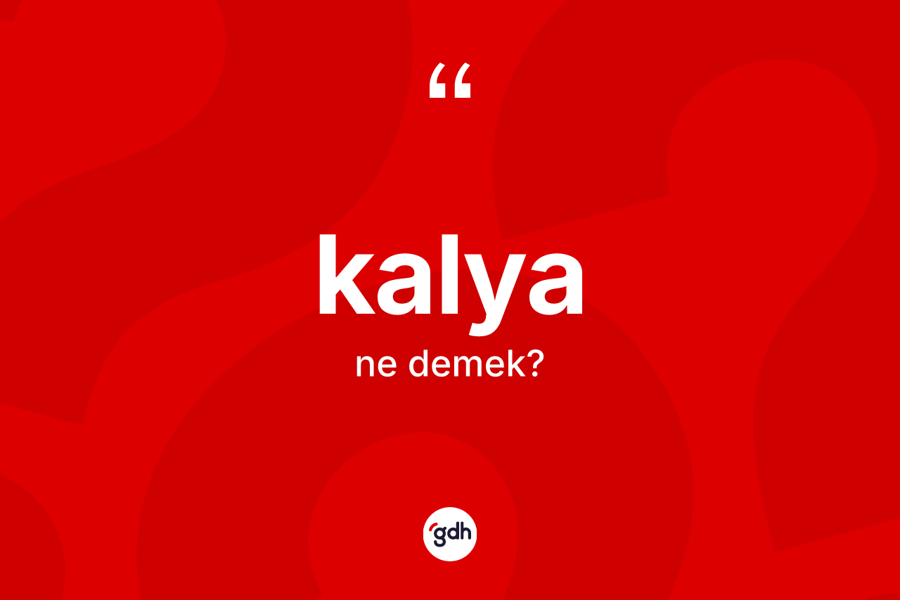 Kalya kelimesi ne demek? Kalya kelimesinin kaç farklı anlamı var?