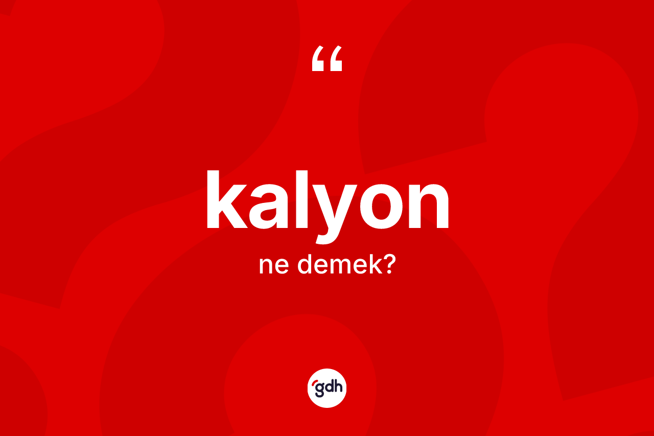 Kalyon kelimesinin tanımı nedir? Kalyon kelimesinin TDK'ya göre açıklaması nedir?