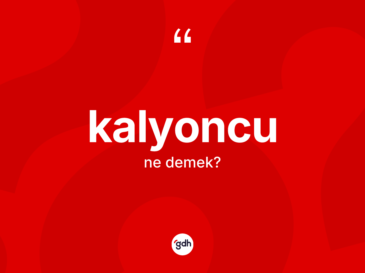 Kalyoncu kelimesi ne demek? Kalyoncunun kısaca tanımı nedir?