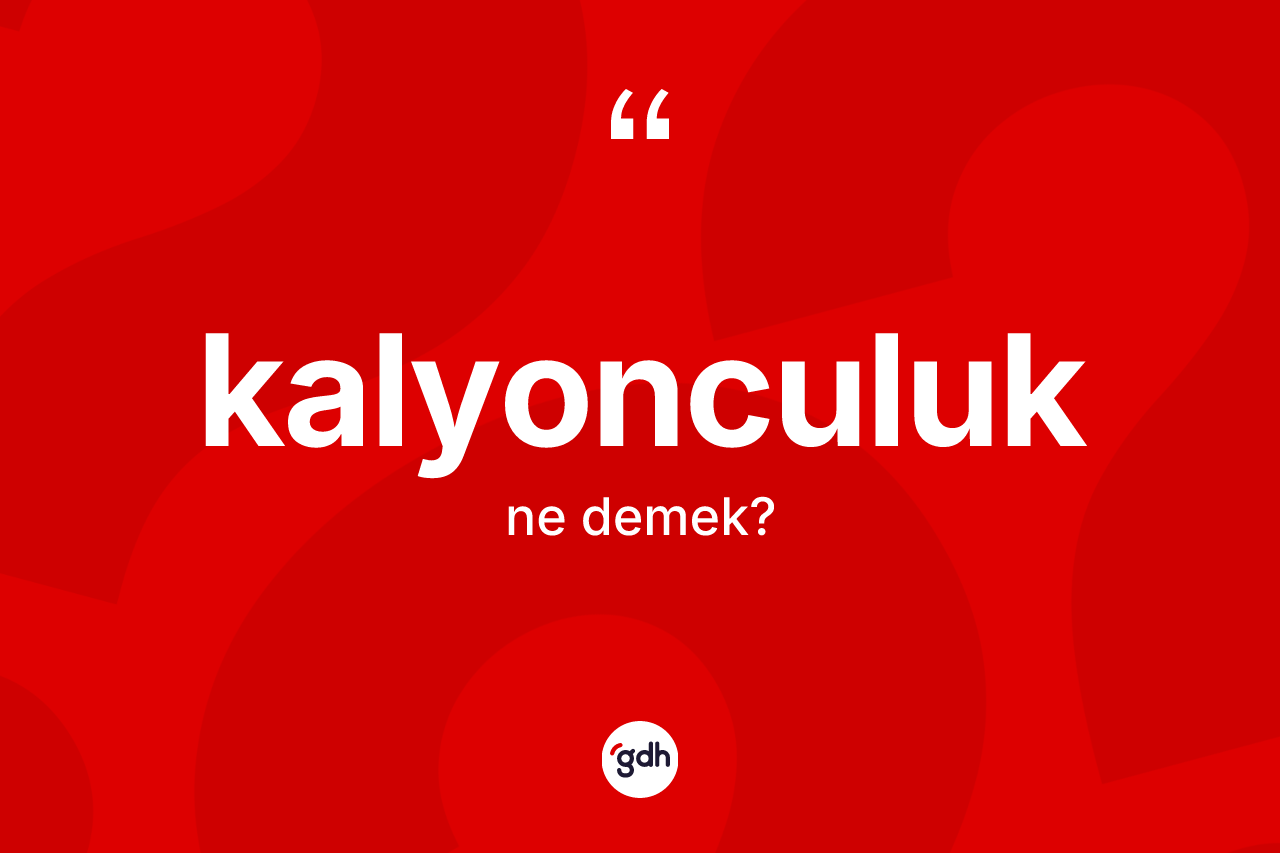 Kalyonculuk kelimesi ne anlama gelir? Kalyonculuğun halk arasındaki kullanımı nasıldır?