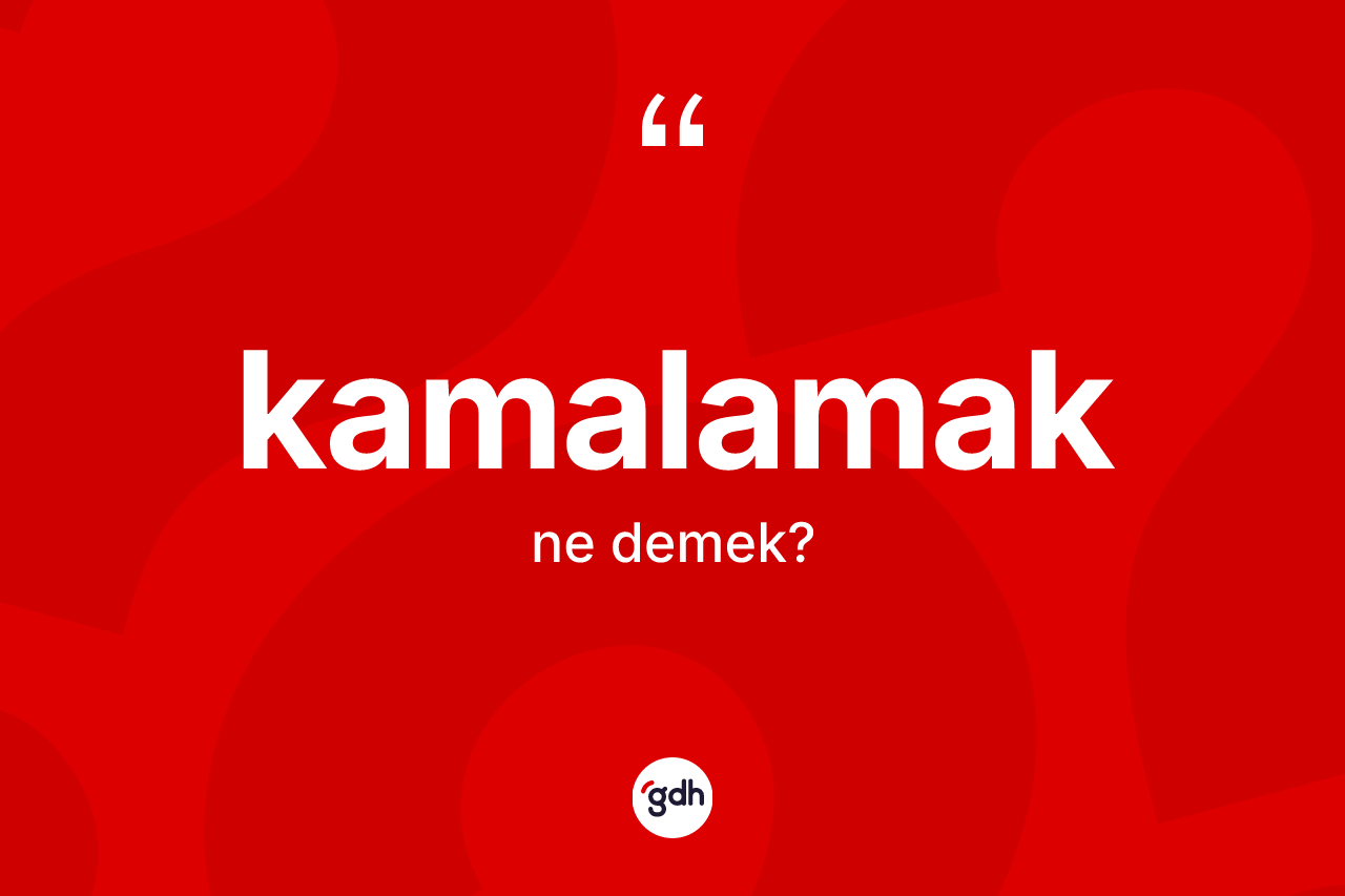 Kamalamak kelimesinin anlamı nedir? Kamalamak kelimesinin özellikleri nelerdir?