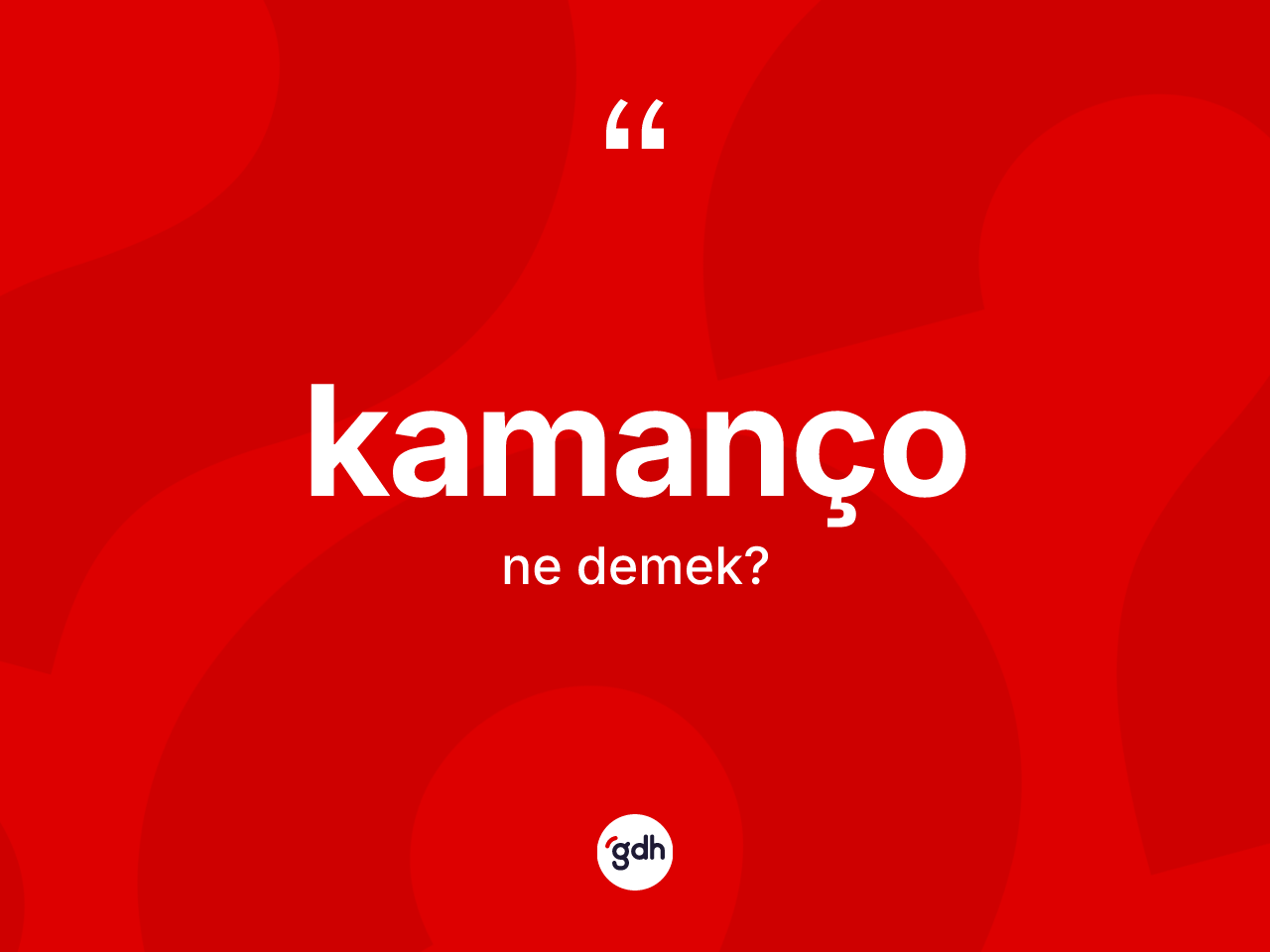 Kamanço kelimesinin anlamı nedir? Kamançonun kısaca tanımı nedir?