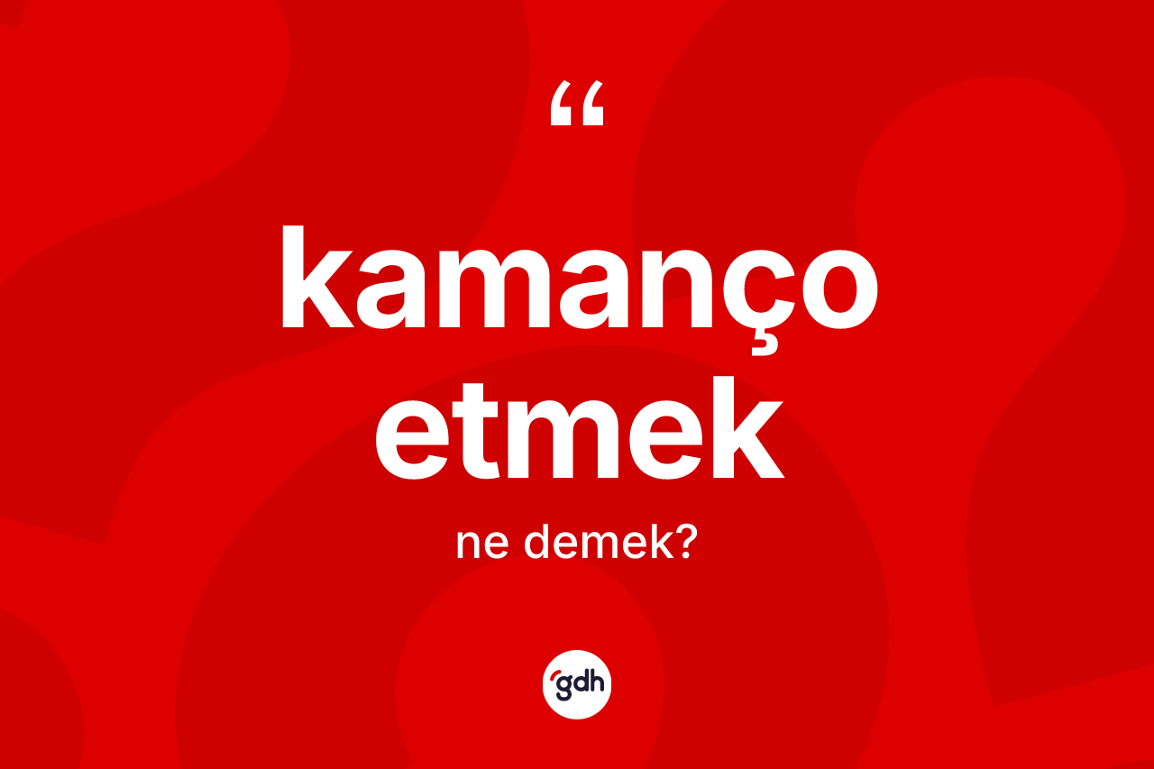 Kamanço etmek ifadesi neyi anlatır? Kamanço etmek ifadesi hangi durumlarda kullanılır
