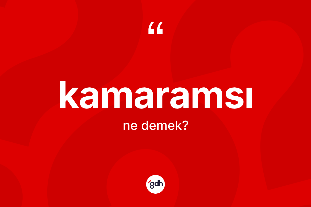 Kamaramsı kelimesi nedir? Kamaramsı kelimesinin TDK'ya göre açıklaması nedir?