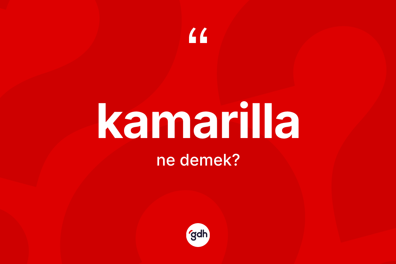 Kamarilla kelimesinin anlamı nedir? Kamarilla kelimesinin TDK'ya göre açıklaması nedir?