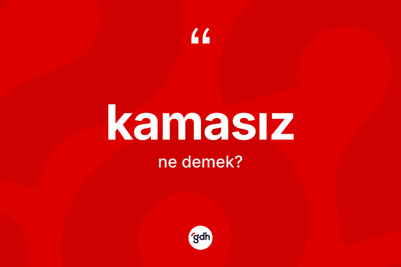 Kamasız kelimesinin sözlükteki tanımı nedir? Kamasız kelimesinin kaç farklı anlamı var?