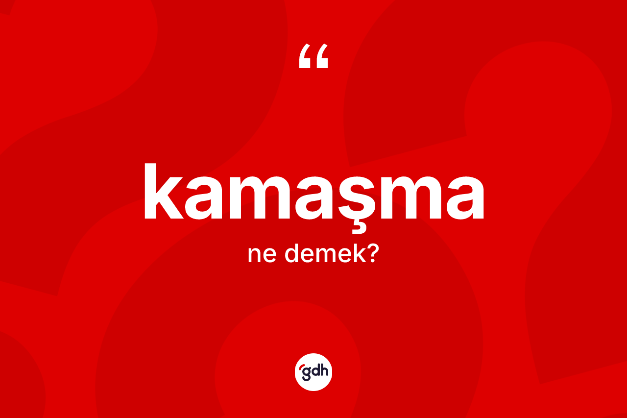 Kamaşma kelimesinin sözlükteki tanımı nedir? Kamaşmanın TDK'ya göre anlamı nedir?