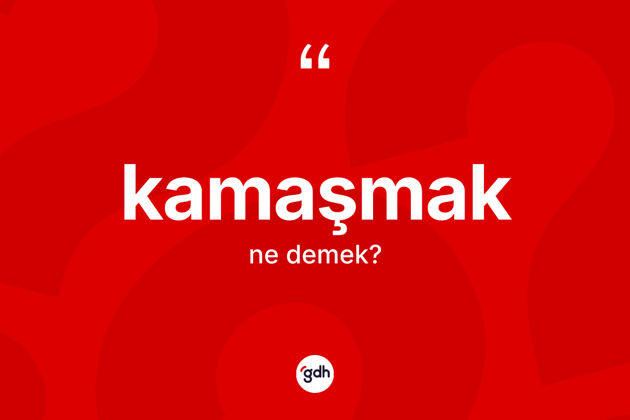 Kamaşmak kelimesinin anlamı nedir? Kamaşmağın TDK'ya göre anlamı nedir?