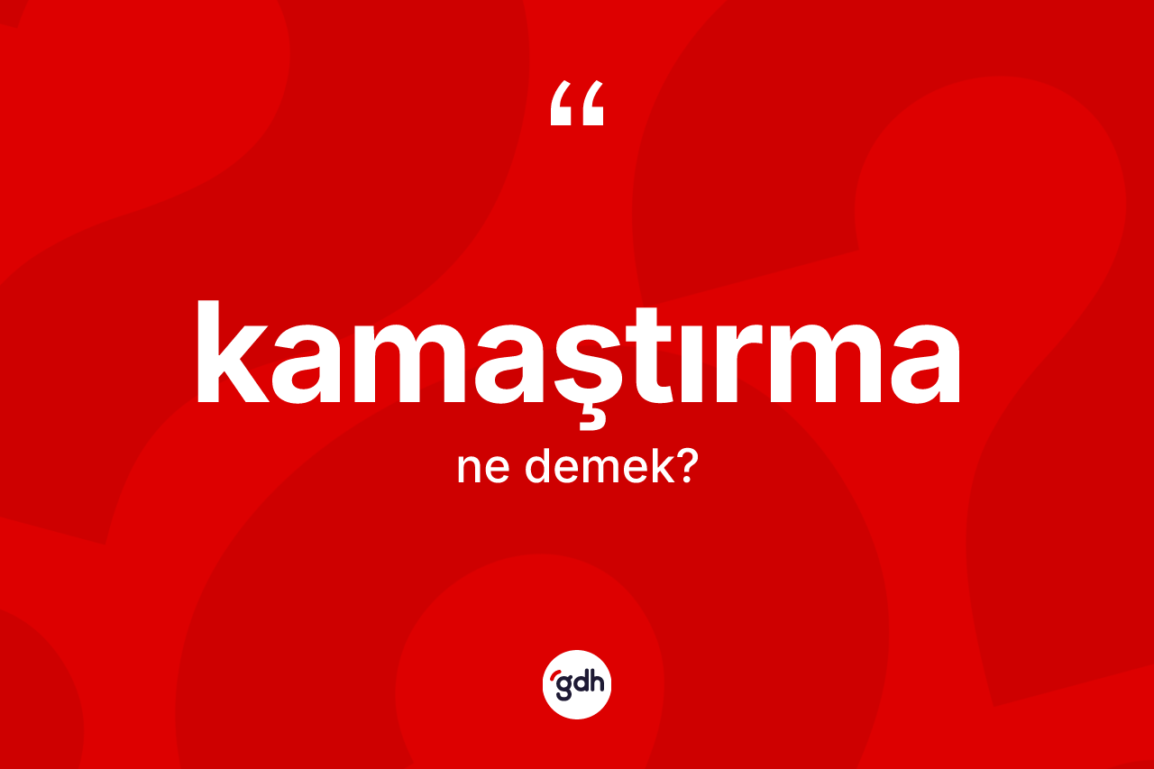 Kamaştırma kelimesinin tanımı nedir? Kamaştırmanın TDK'ya göre anlamı nedir?
