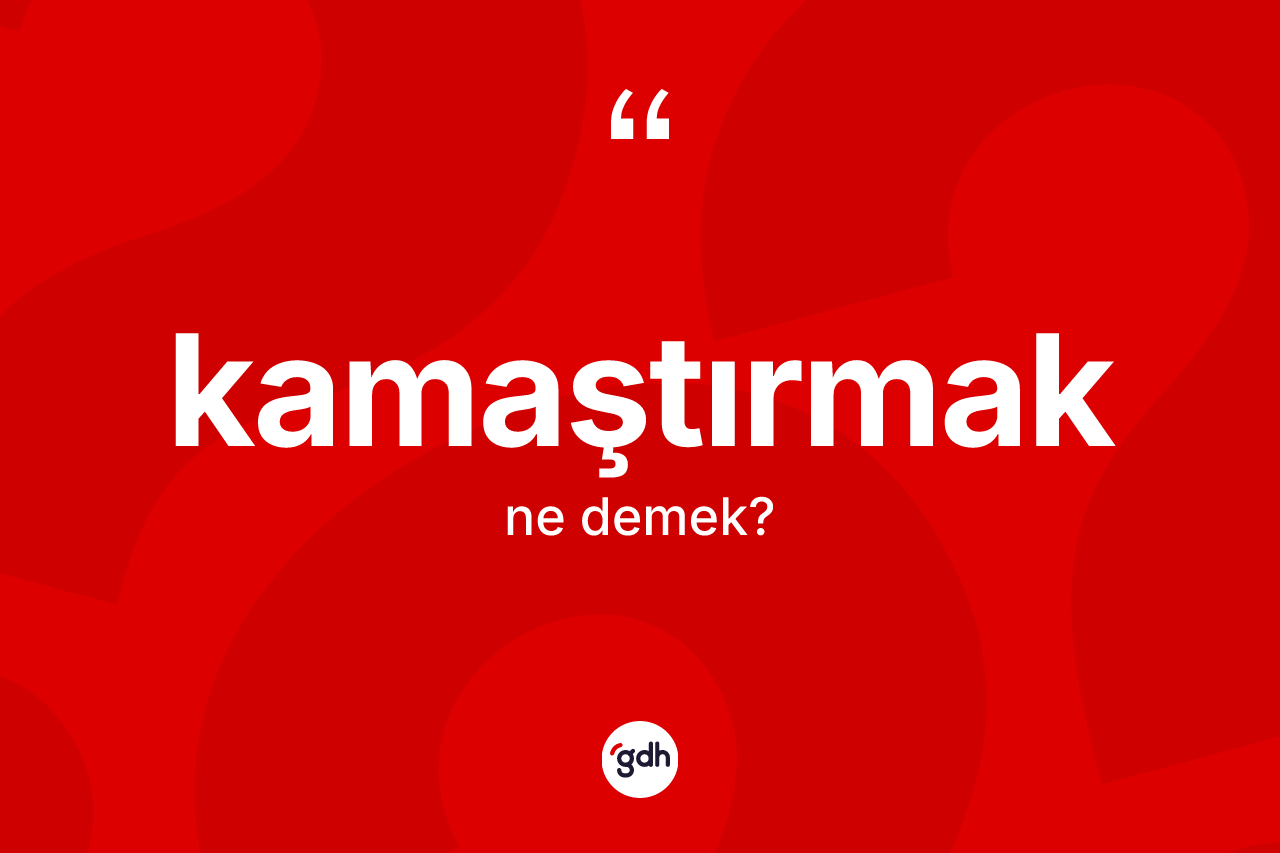 Kamaştırmak nedir? Kamaştırmağın TDK'ya göre anlamı nedir?