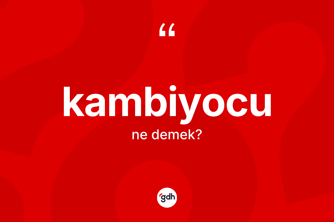 Kambiyocu ne demek? Kambiyocu kelimesinin kaç farklı anlamı var?