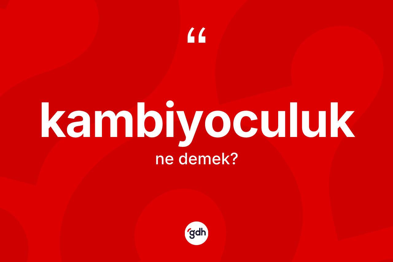 Kambiyoculuk kelimesinin anlamı nedir? Kambiyoculuk kelimesinin TDK'ya göre açıklaması nedir?