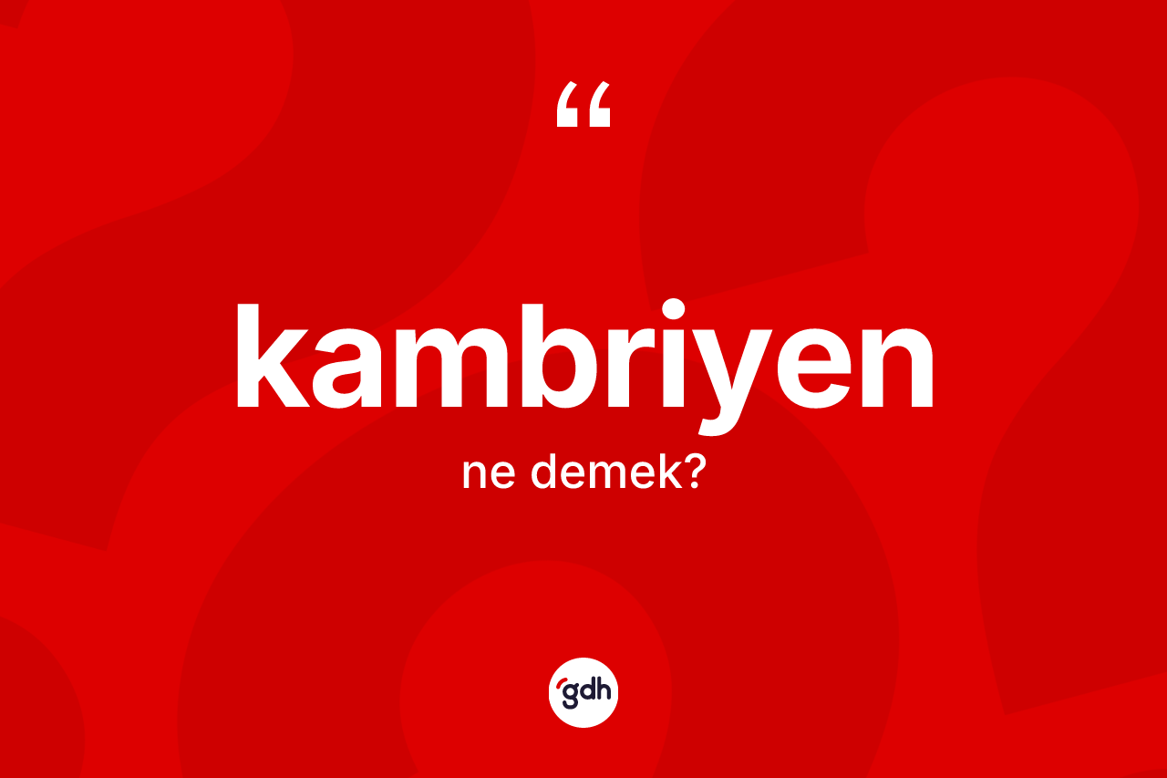 Kambriyen kelimesi nedir? Kambriyenin halk arasındaki kullanımı nasıldır?