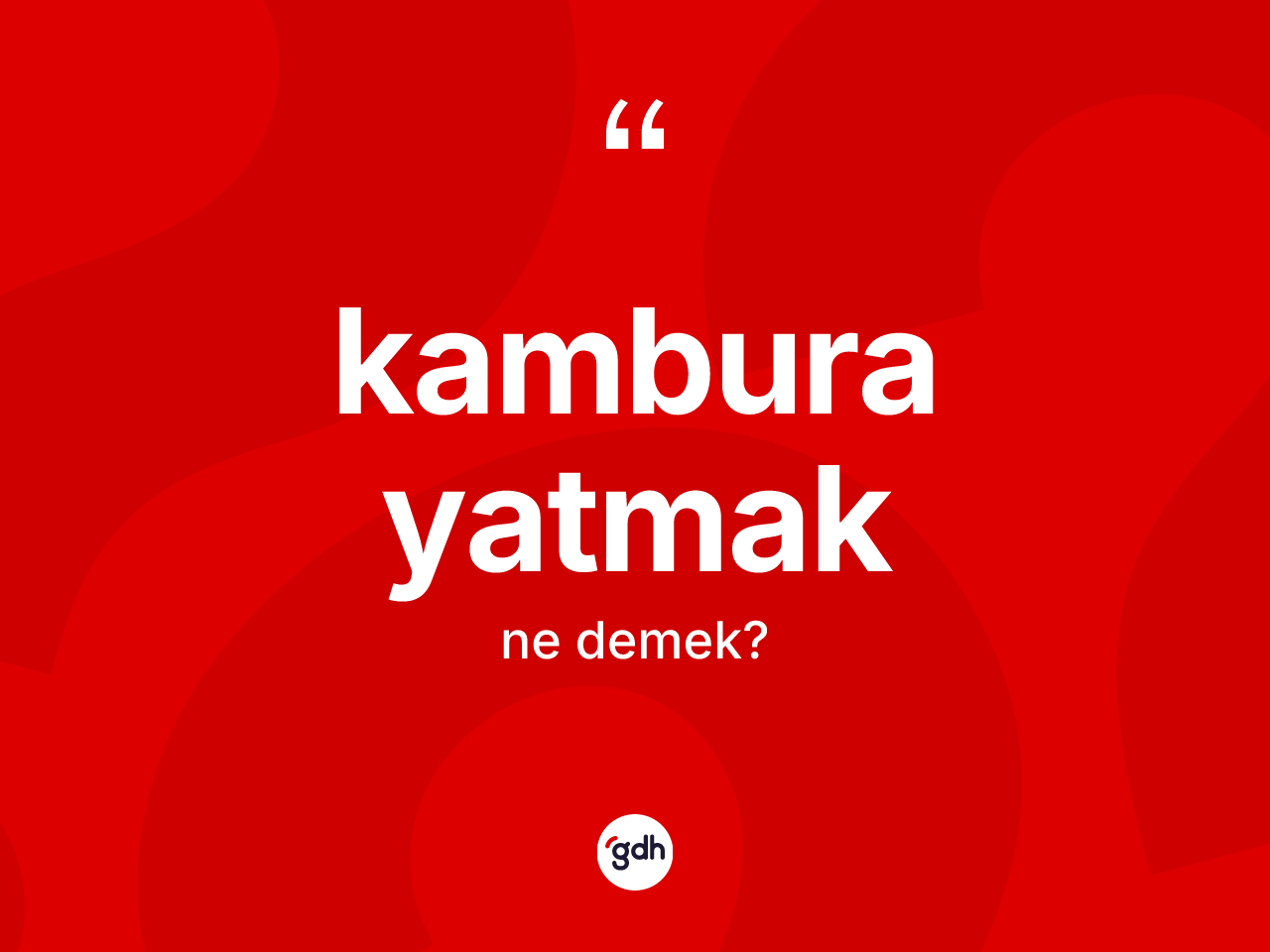 Kambura yatmak ifadesi neyi anlatır? Kambura yatmak sözü hangi durumlarda kullanılır?