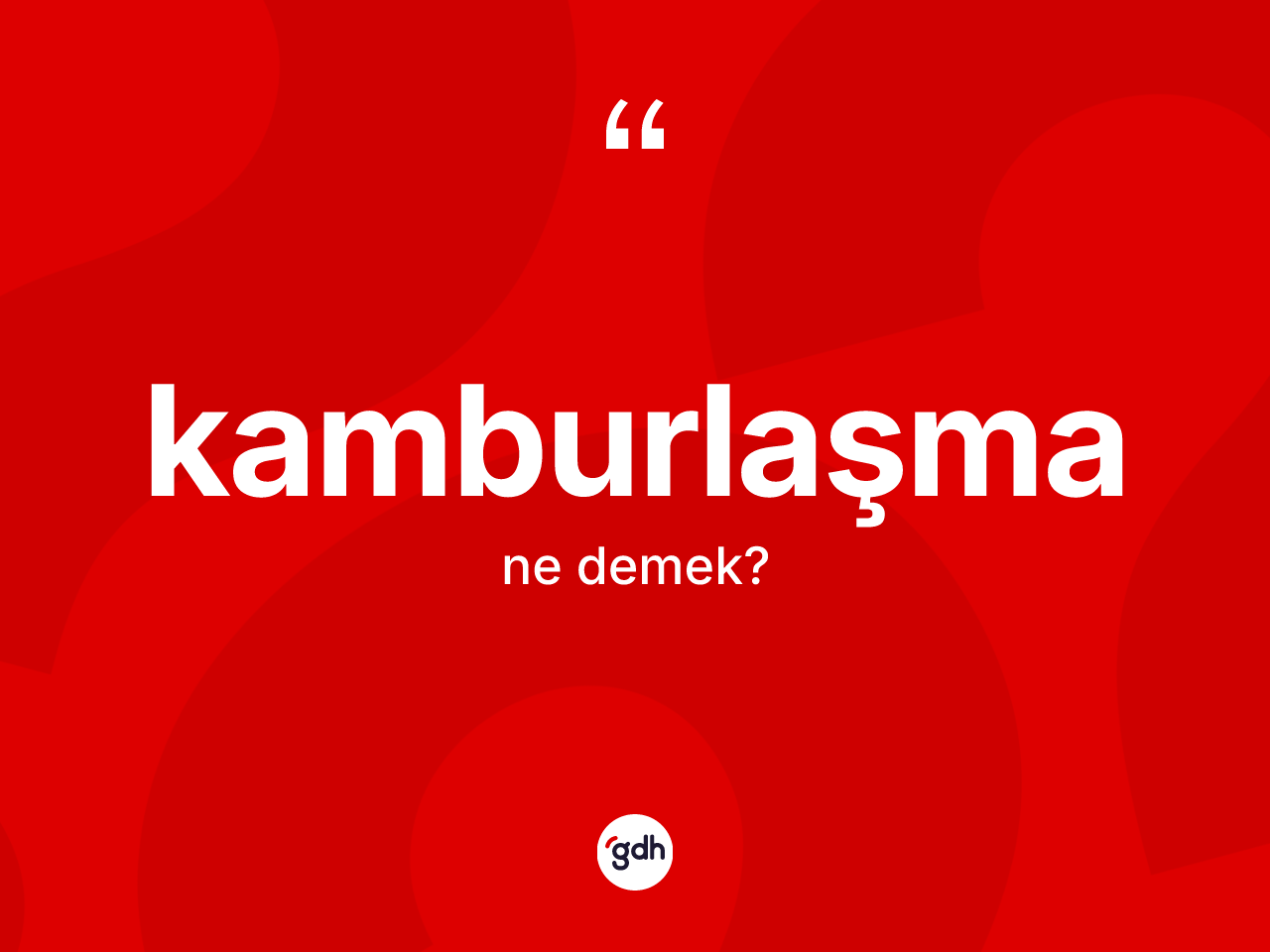Kamburlaşma kelimesi ne demek? Kamburlaşma kelimesinin kaç farklı anlamı var?