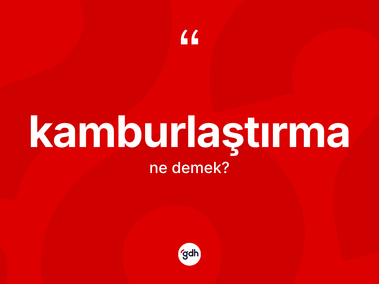 Kamburlaştırma kelimesinin sözlükteki tanımı nedir? Kamburlaştırmanın TDK'ya göre anlamı nedir?