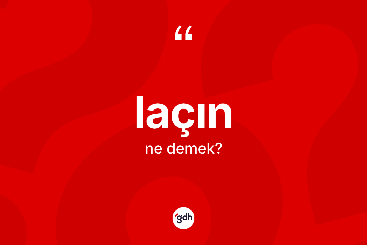 Laçın kelimesi ne demek? Laçın kelimesinin TDK anlamı nedir?