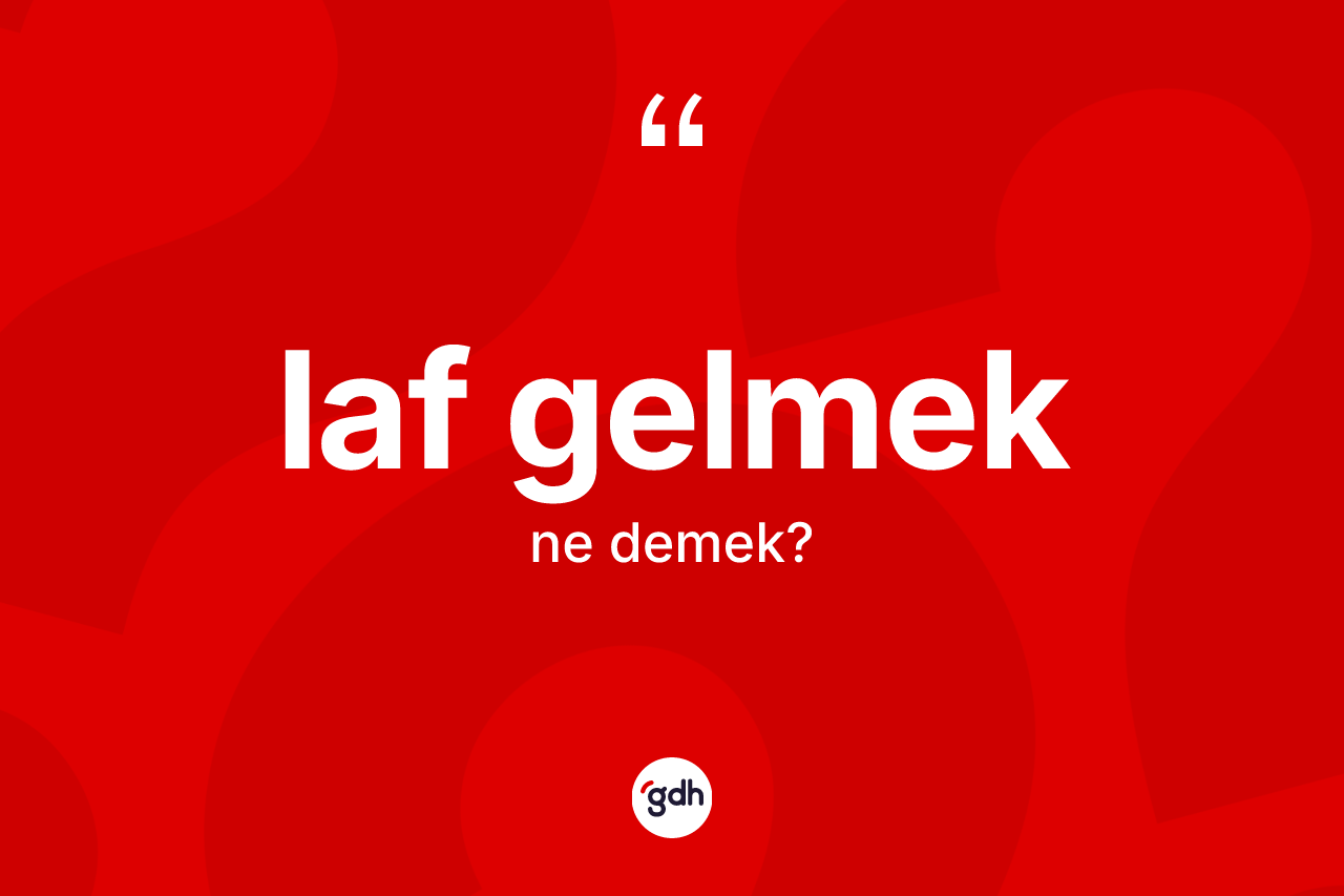 Laf gelmek nedir? Laf gelmek ifadesi nerede kullanılır?