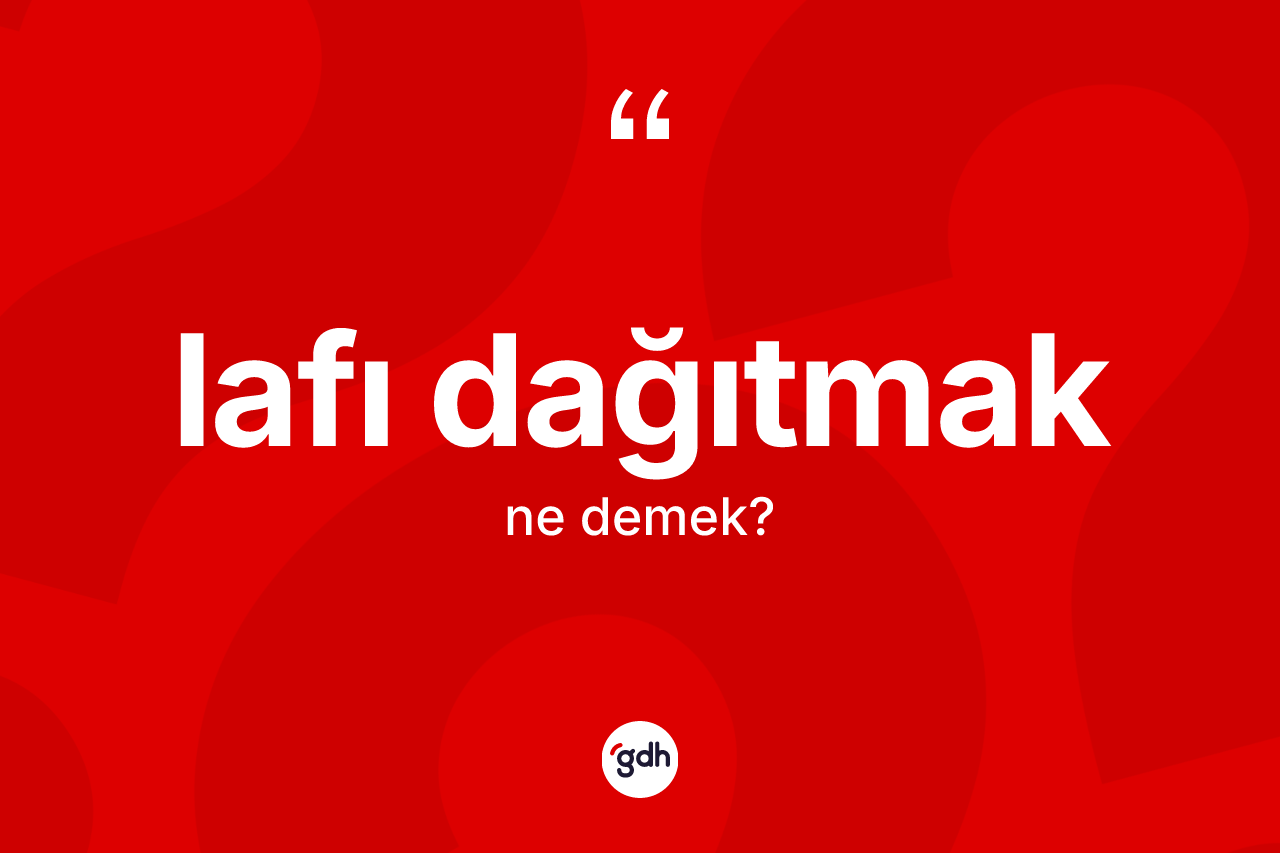 Lafı dağıtmak ifadesinin anlamı nedir? Lafı dağıtmak ifadesinin TDK açıklaması nedir?