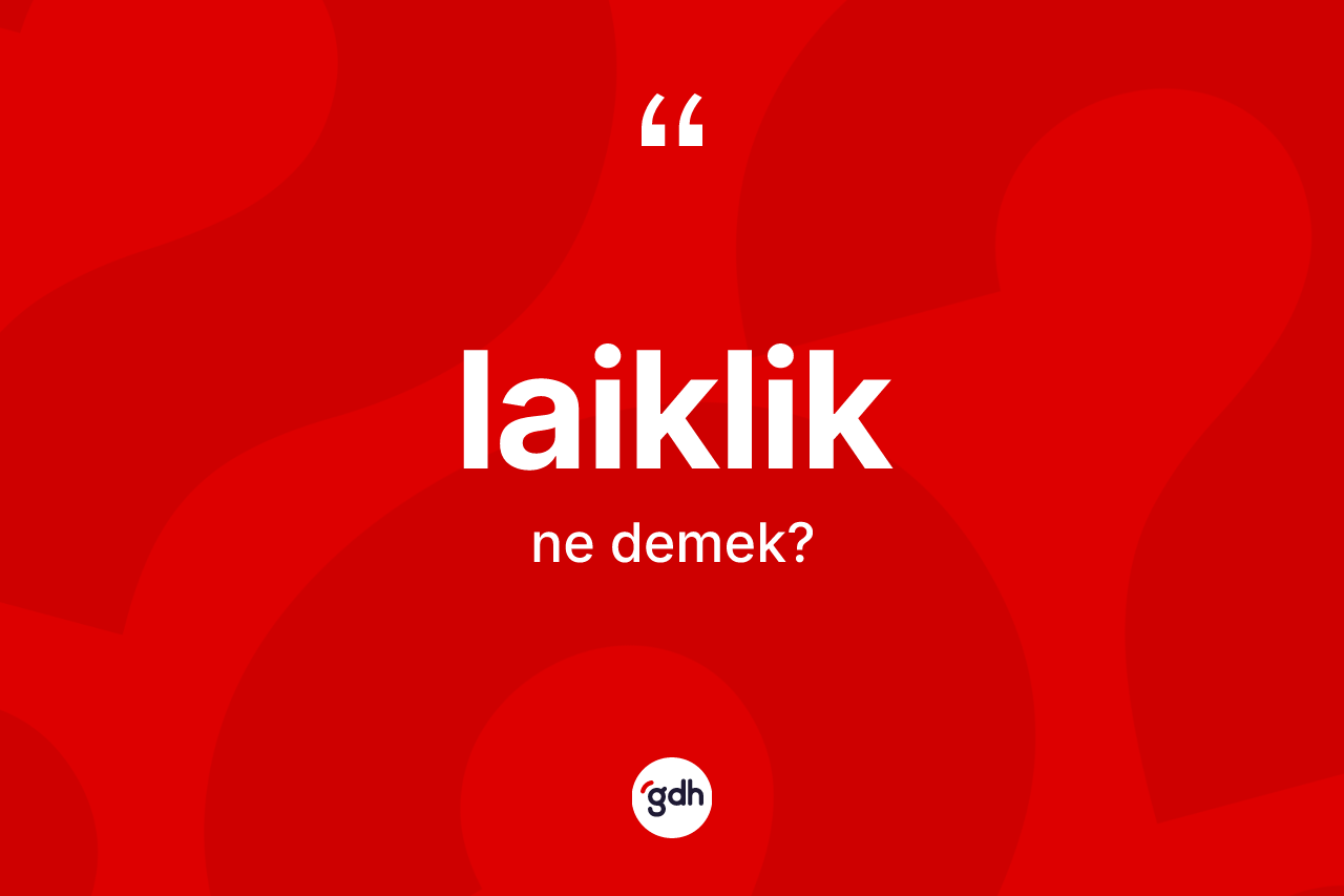 Laiklik kelimesi nedir? Laikliğin TDK'ya göre anlamı nedir?