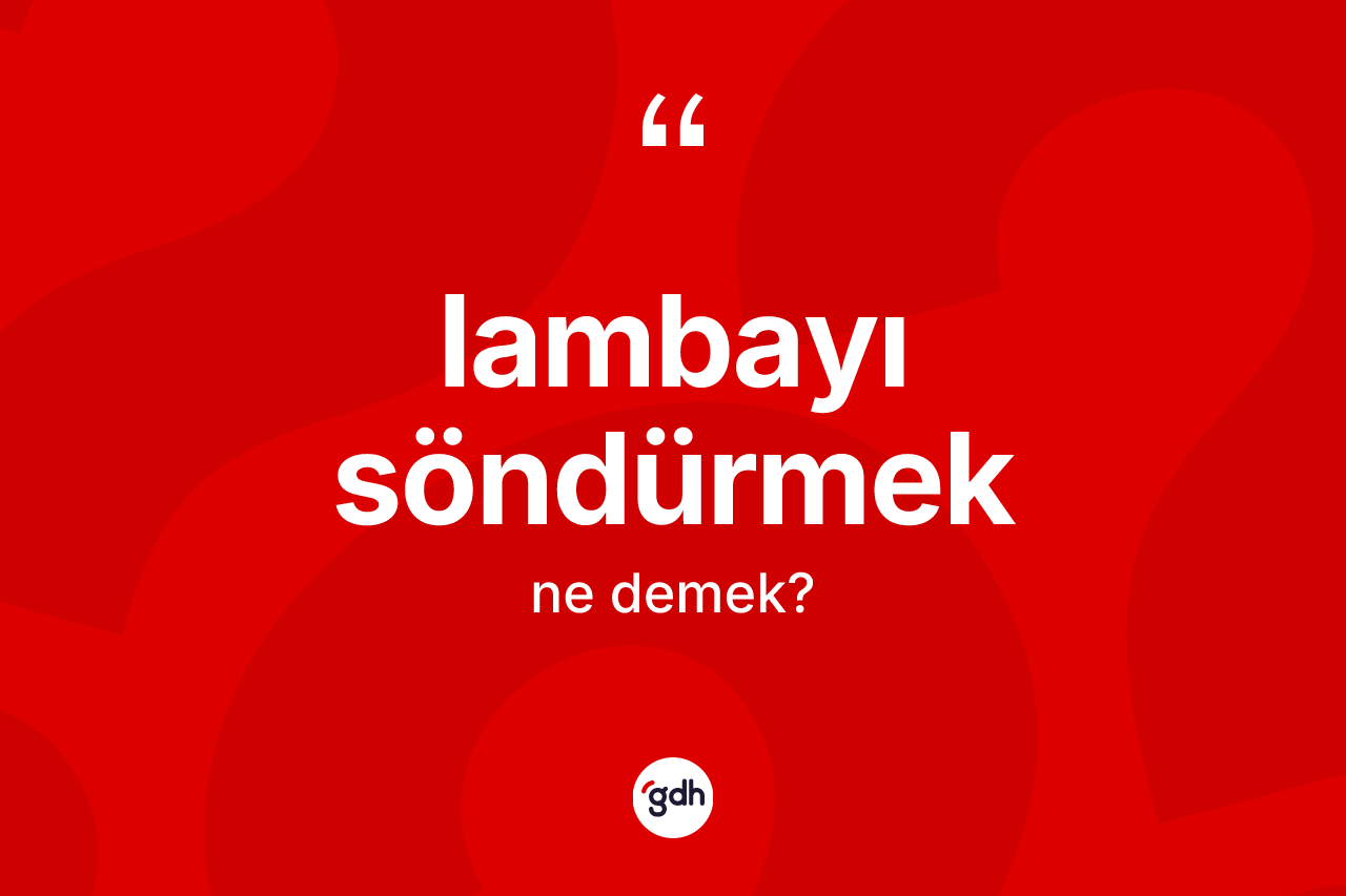 Lambayı söndürmek ifadesi nedir? Lambayı söndürmek sözü hangi durumlarda kullanılır?