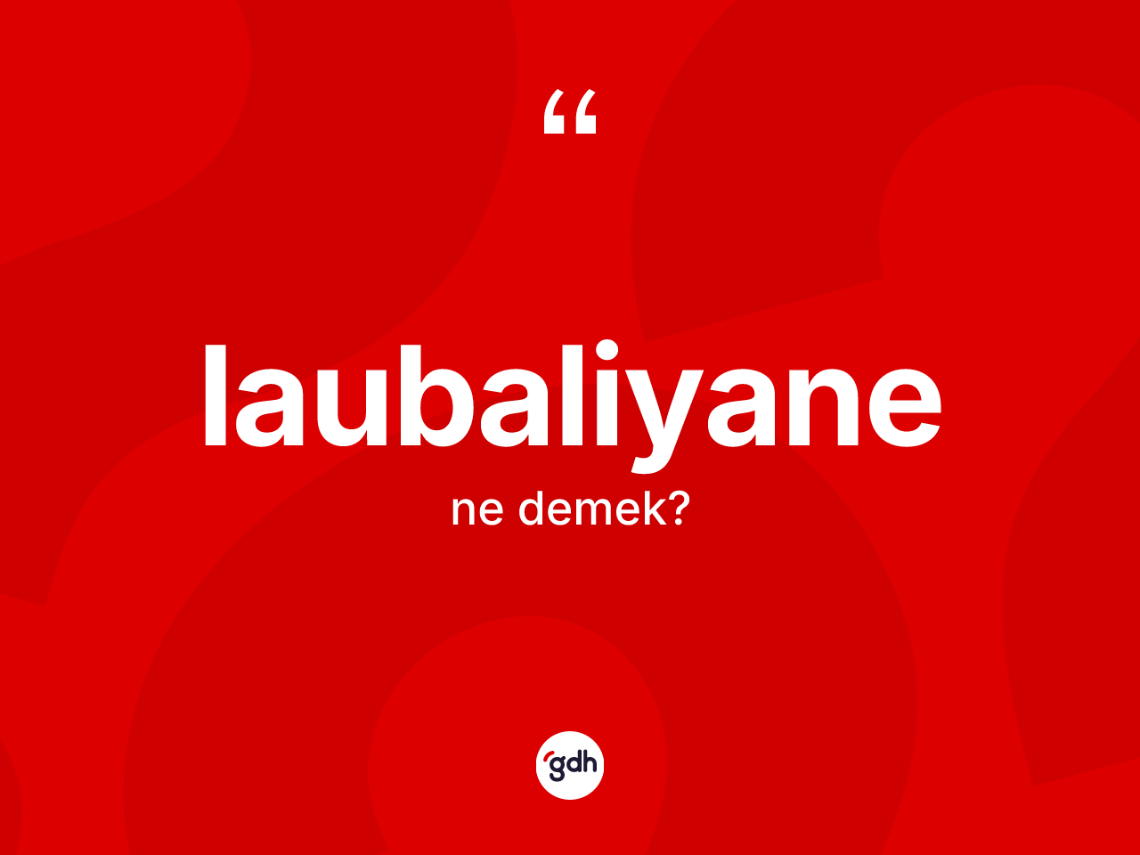 Laubaliyane kelimesi ne anlama gelir? Laubaliyanenin TDK'ya göre anlamı nedir?