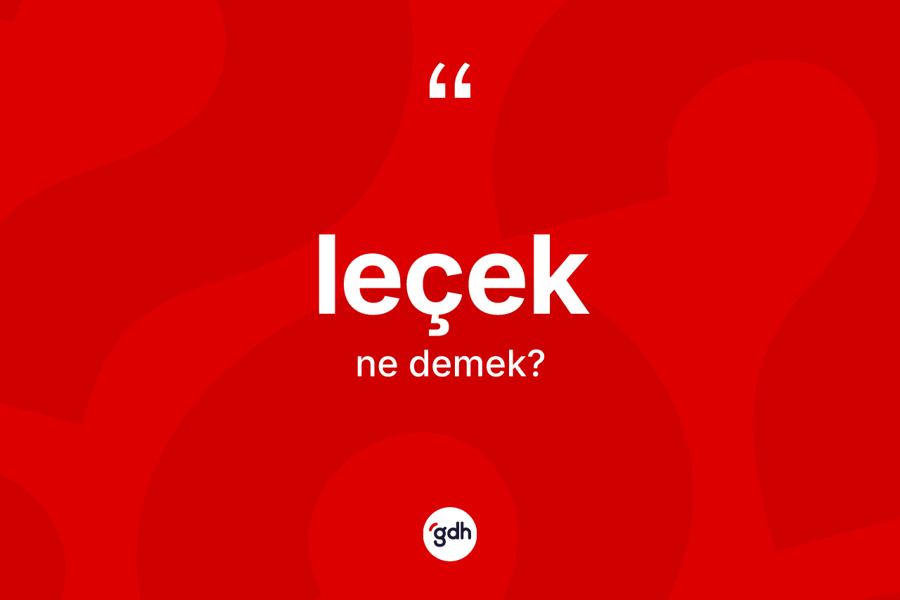 Leçek ne demek? Leçek kelimesinin kaç farklı anlamı var?