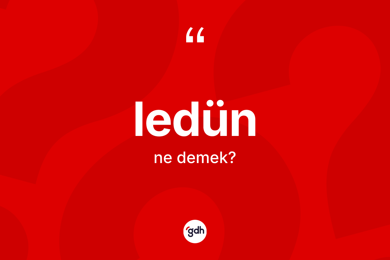 Ledün kelimesi ne demek? Ledünün halk arasındaki kullanımı nasıldır?