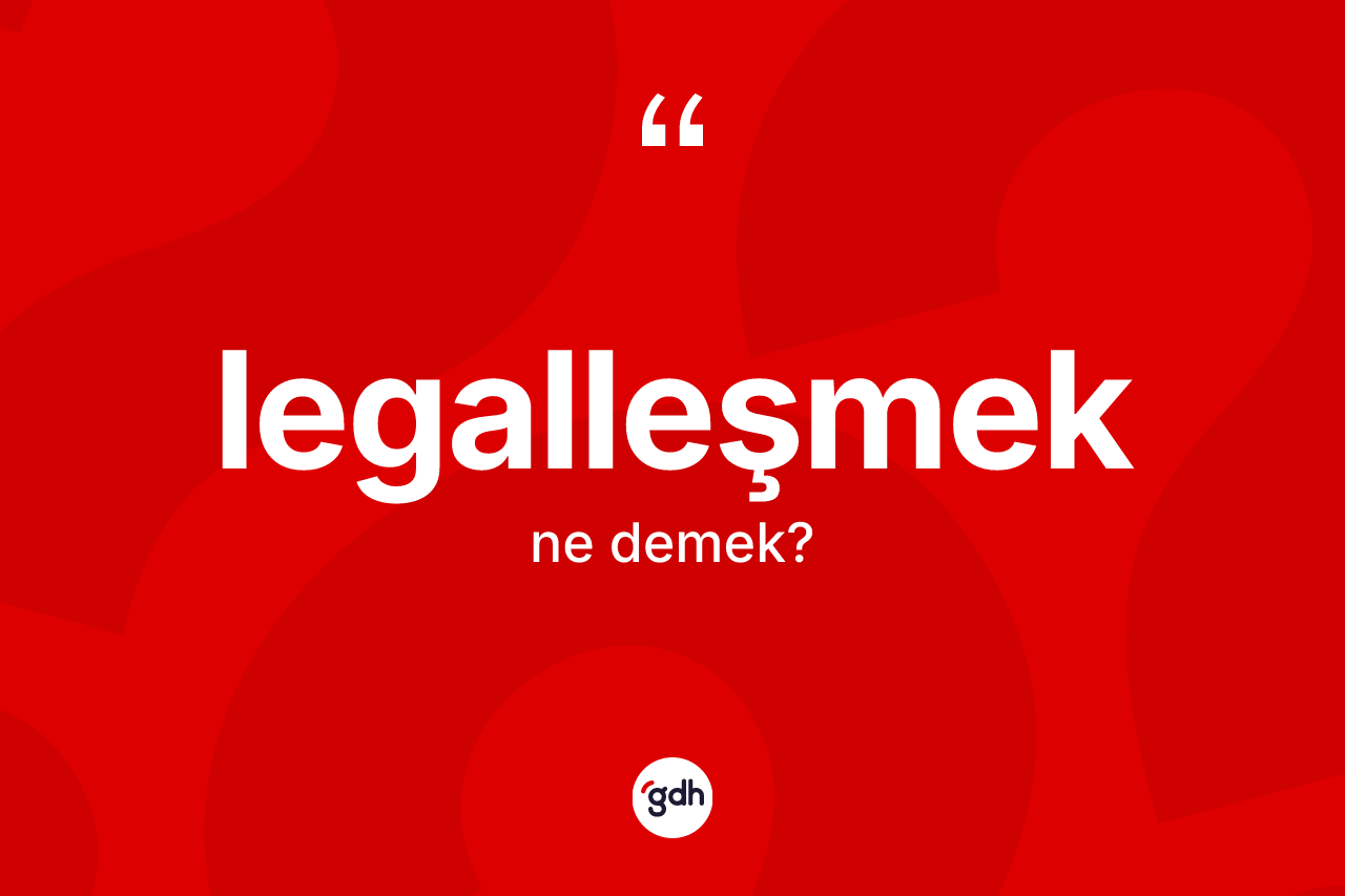 Legalleşmek kelimesi ne demek? Legalleşmeğin kısaca tanımı nedir?