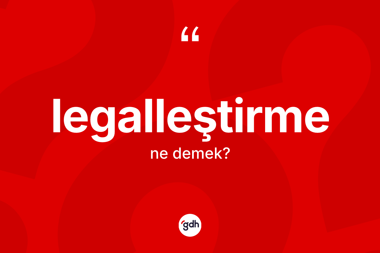 Legalleştirme kelimesi ne demek? Legalleştirmenin halk arasındaki kullanımı nasıldır?