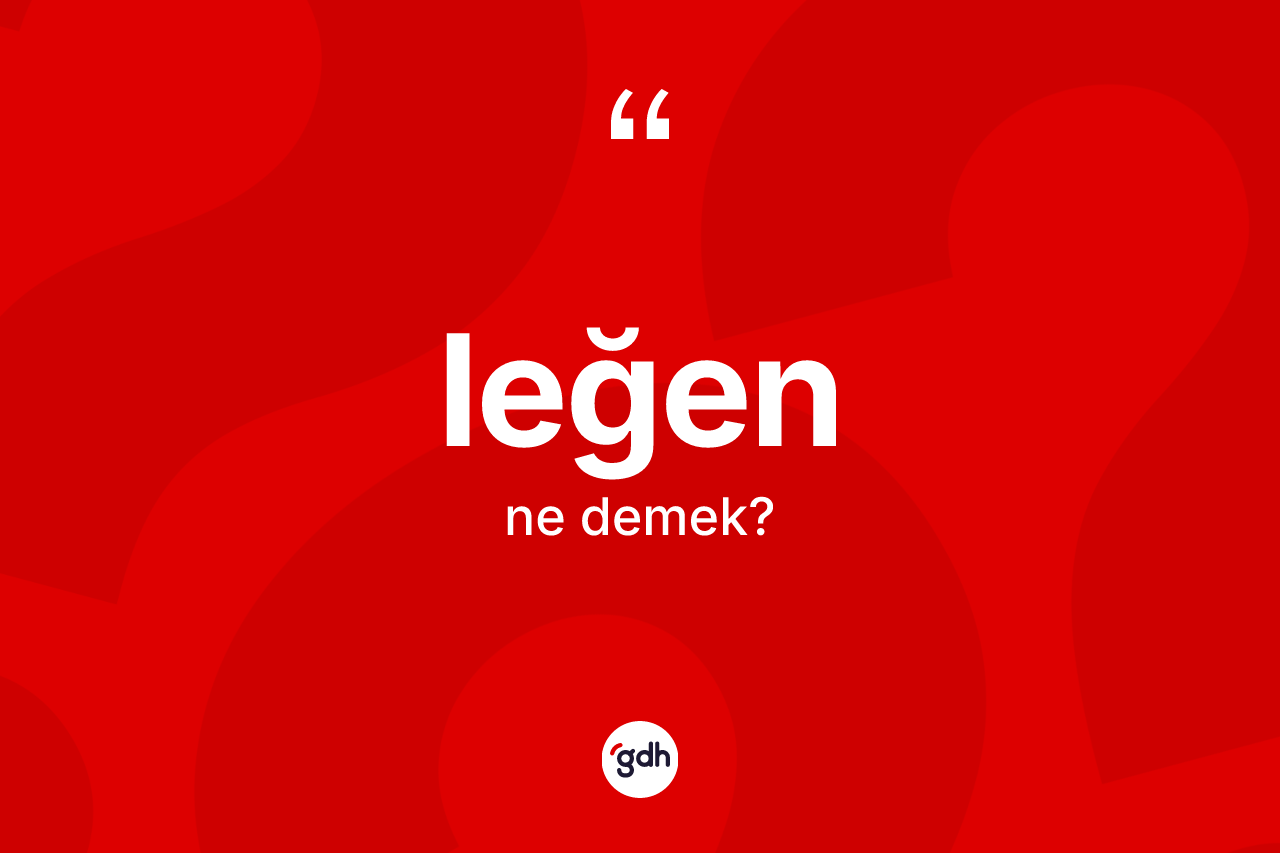 Leğen nedir? Leğen kelimesinin TDK anlamı nedir?