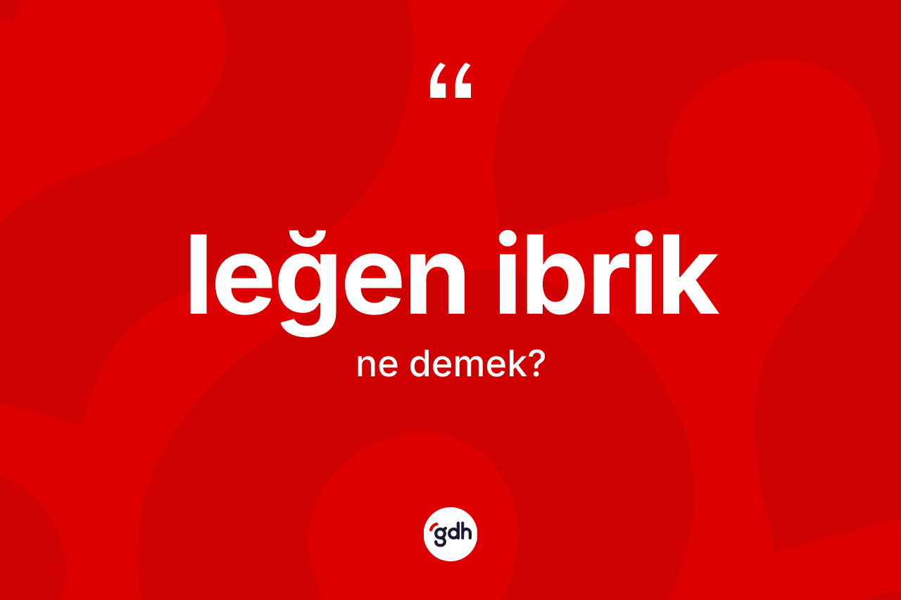 Leğen ibrik kelimesinin tanımı nedir? Leğen ibriğin TDK'ya göre anlamı nedir?