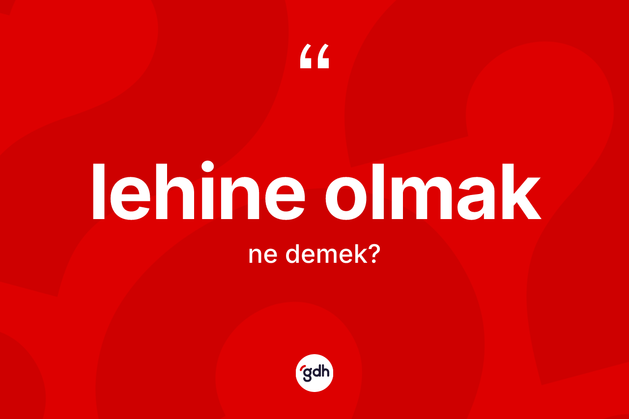 Lehine olmak nedir? Lehine olmak ifadesinin TDK'ya göre açıklaması nedir?