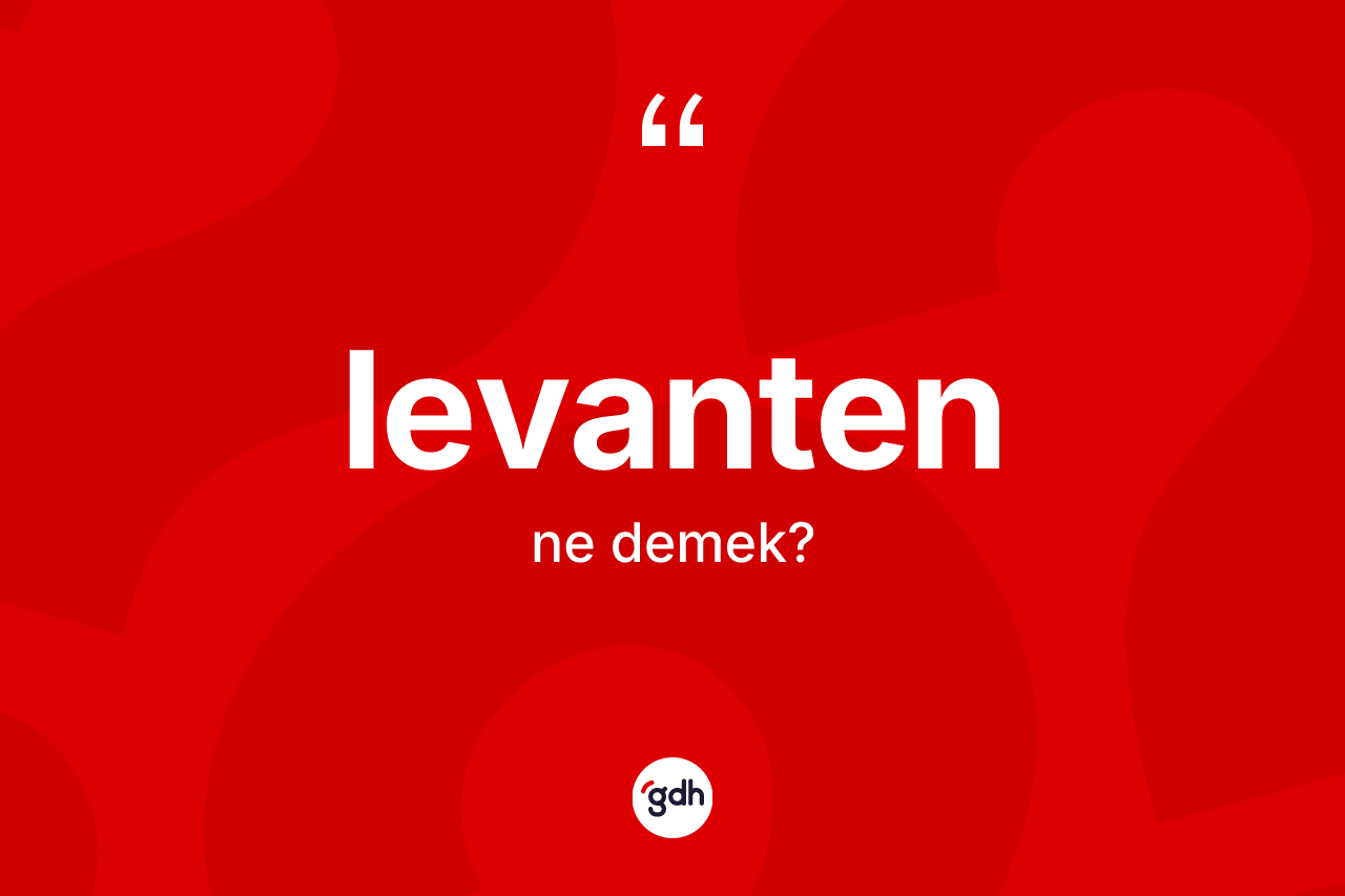 Levanten ne anlama gelir? Levantenin halk arasındaki kullanımı nasıldır?
