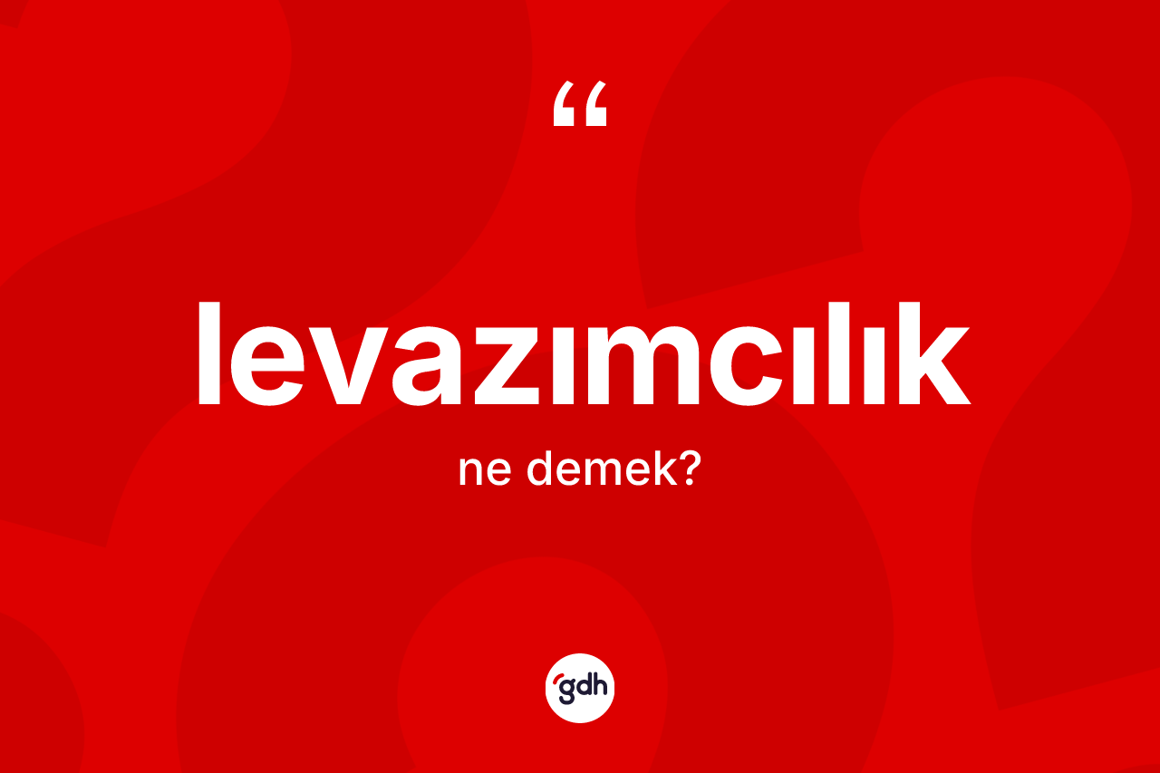 Levazımcılık kelimesi ne anlama gelir? Levazımcılığın TDK'ya göre anlamı nedir?