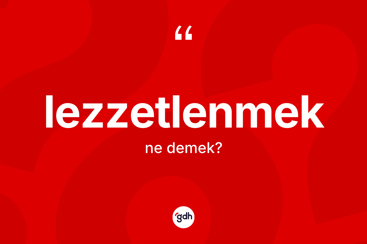 Lezzetlenmek kelimesinin sözlükteki tanımı nedir? Lezzetlenmeğin TDK'ya göre anlamı nedir?