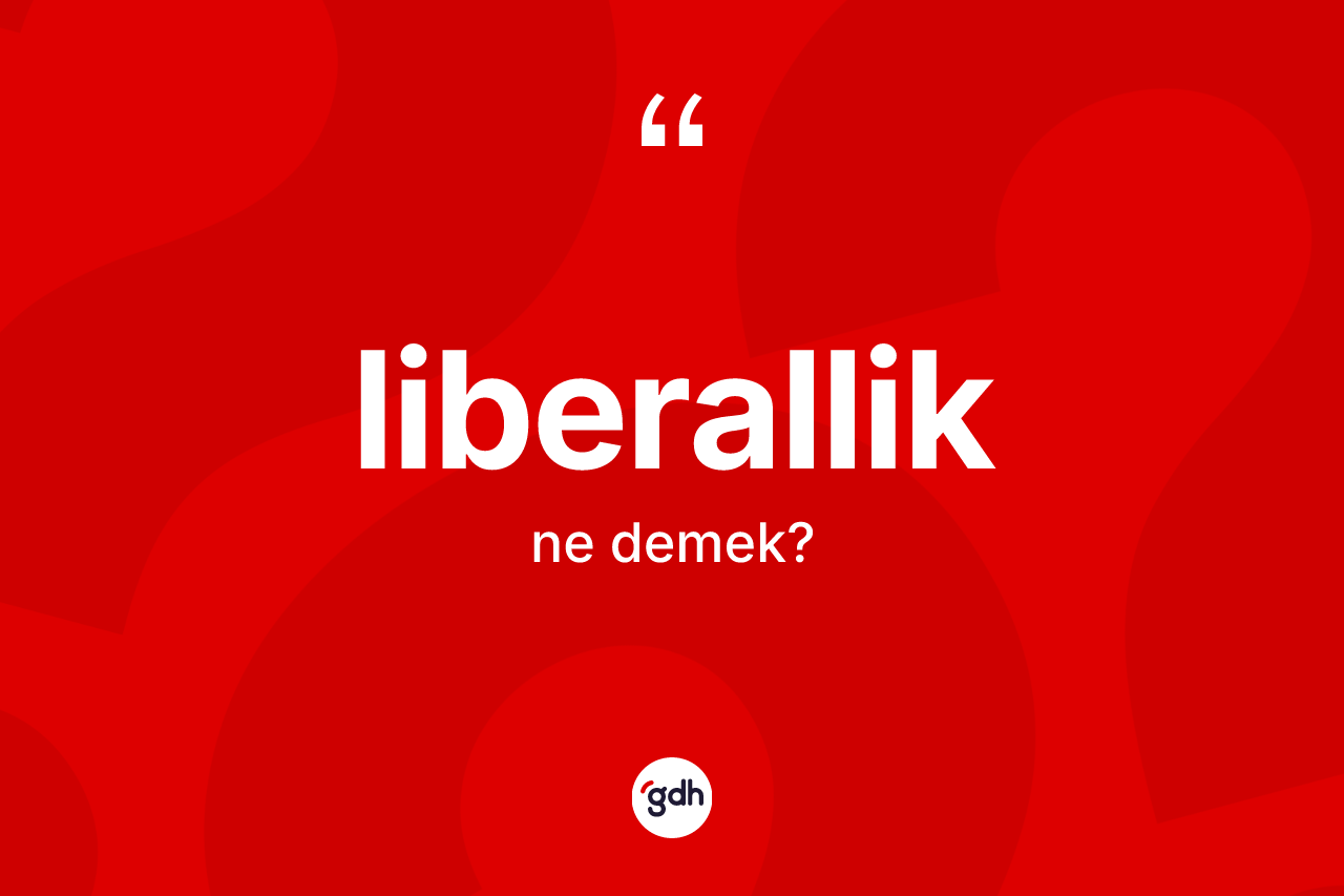 Liberallik kelimesinin anlamı nedir? Liberalliğin sözlükteki anlamı nedir?