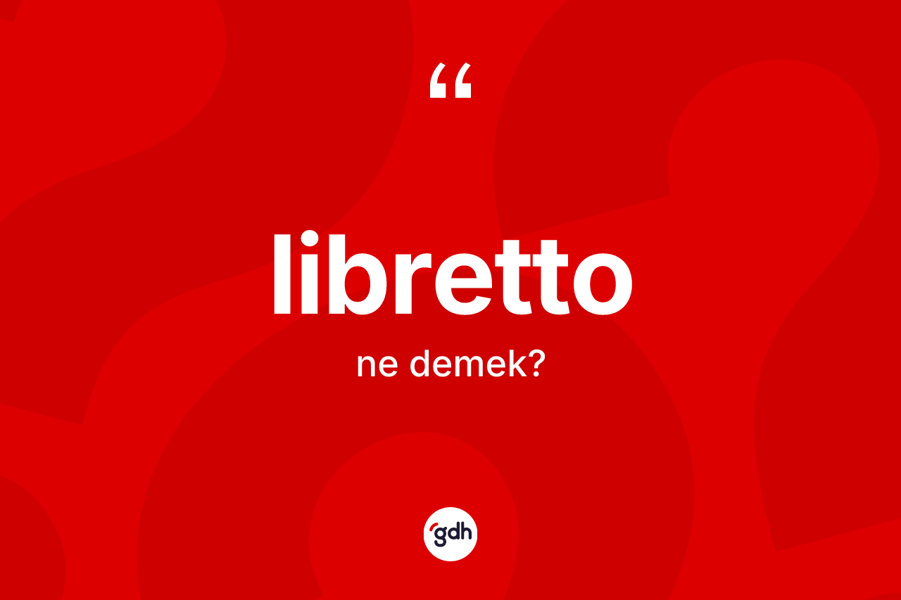 Libretto kelimesinin sözlükteki tanımı nedir? Librettonun halk arasındaki kullanımı nasıldır?