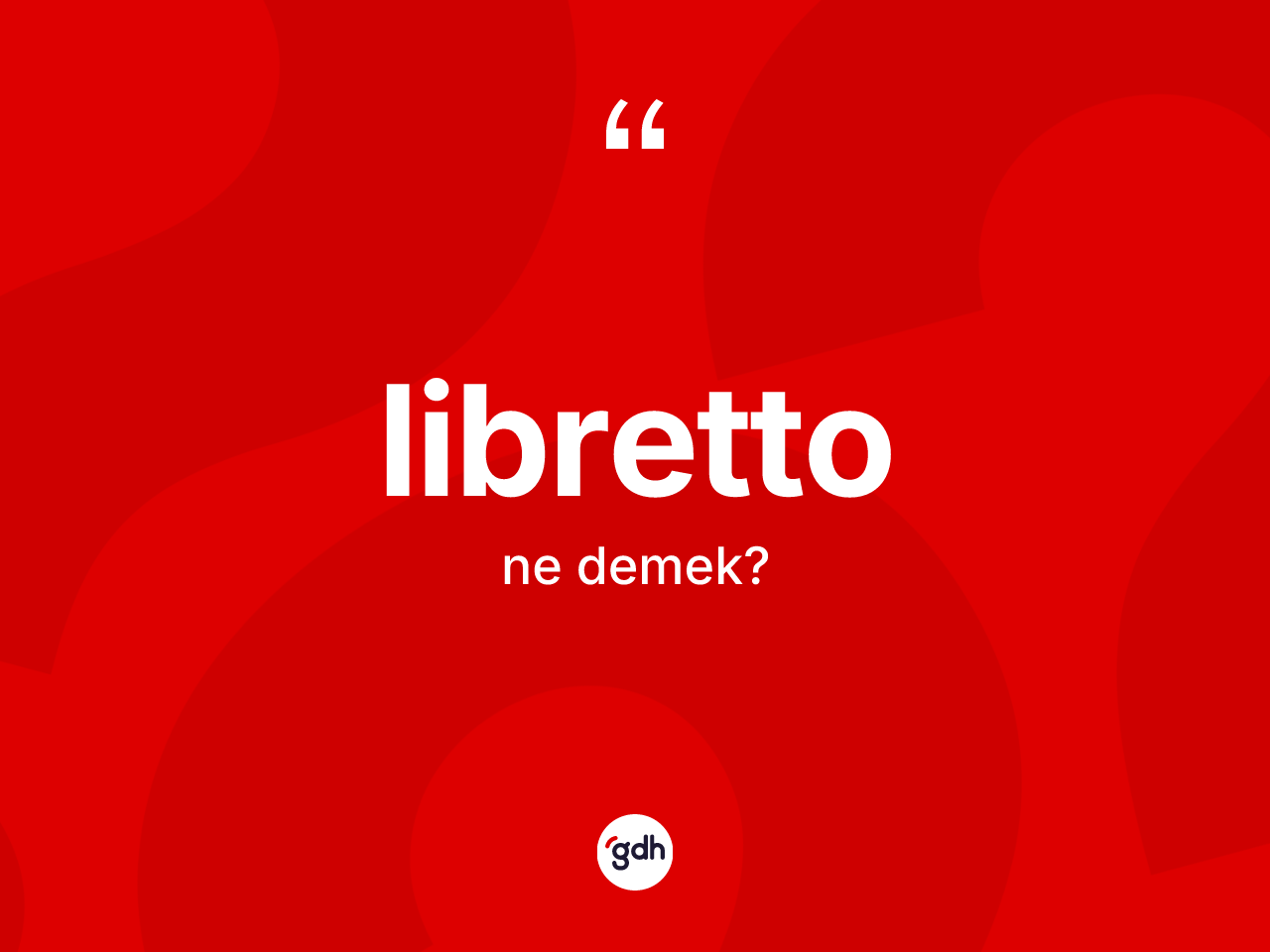 Libretto kelimesinin sözlükteki tanımı nedir? Librettonun halk arasındaki kullanımı nasıldır?