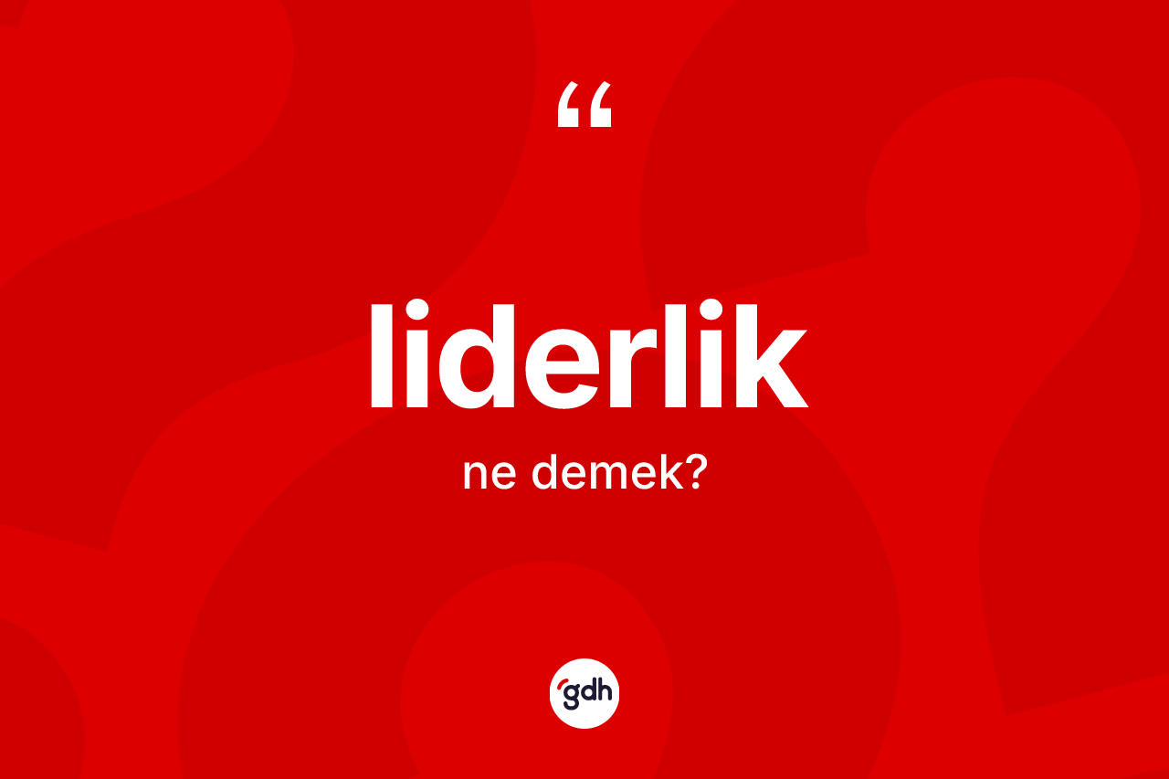 Liderlik kelimesi ne demek? Liderliğin sözlükteki anlamı nedir?