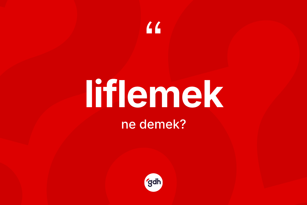 Liflemek kelimesi ne anlama gelir? Liflemeğin sözlükteki anlamı nedir?