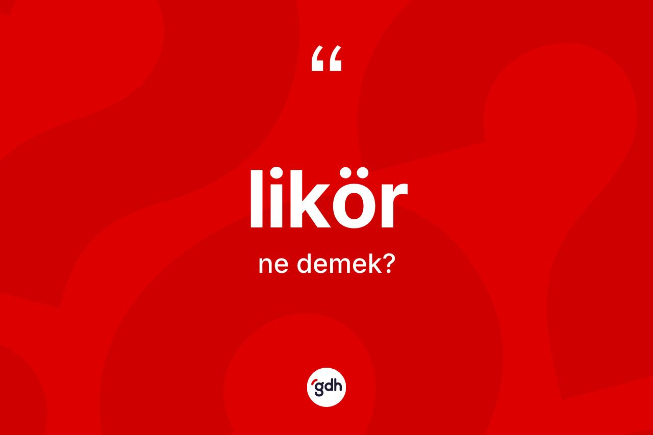 Likör kelimesi ne anlama gelir? Likörün sözlükteki anlamı nedir?