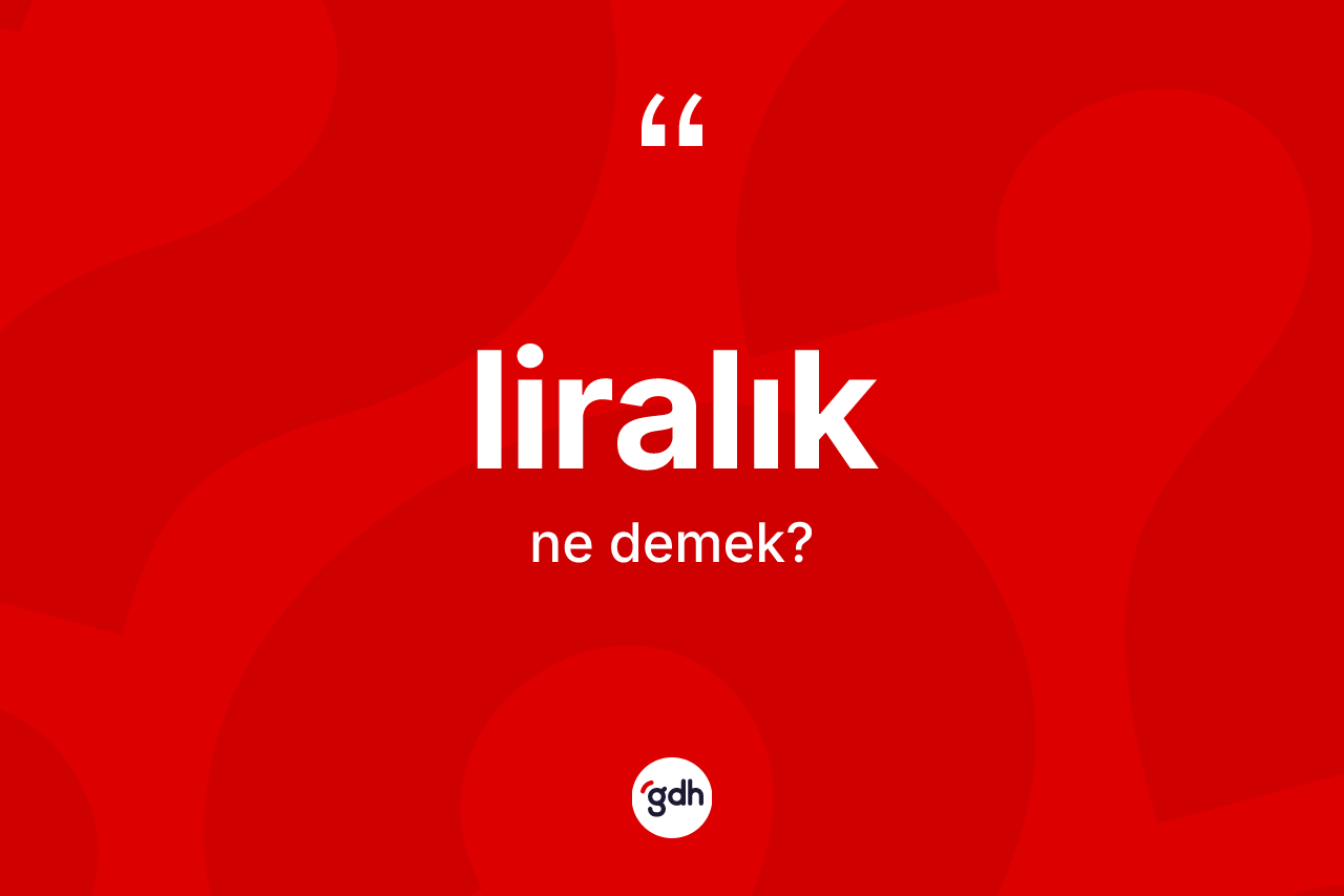 Liralık kelimesinin sözlükteki tanımı nedir? Liralığın halk arasındaki kullanımı nasıldır?