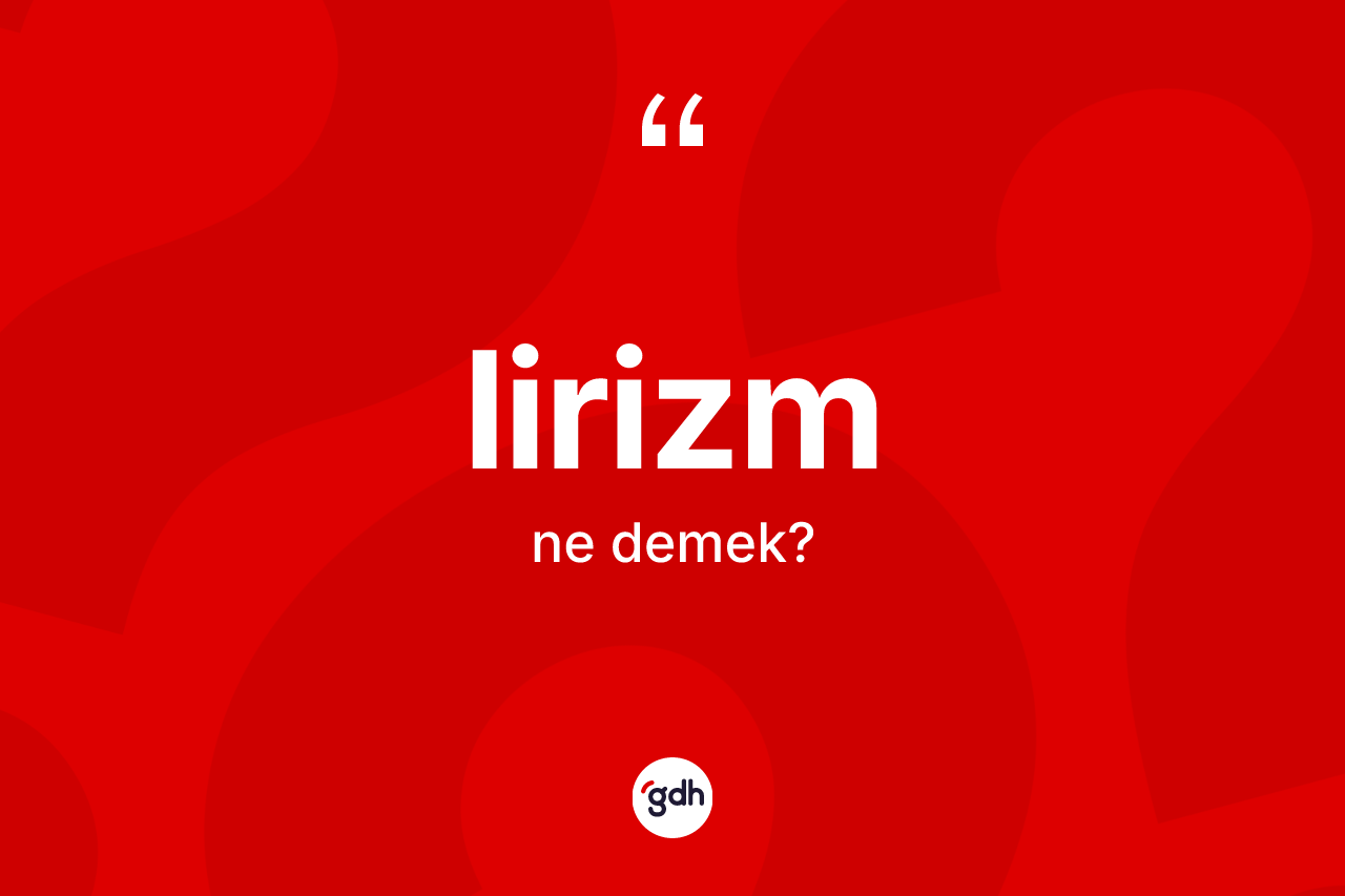 Lirizm kelimesinin sözlükteki tanımı nedir? Lirizm kelimesinin özellikleri nelerdir?