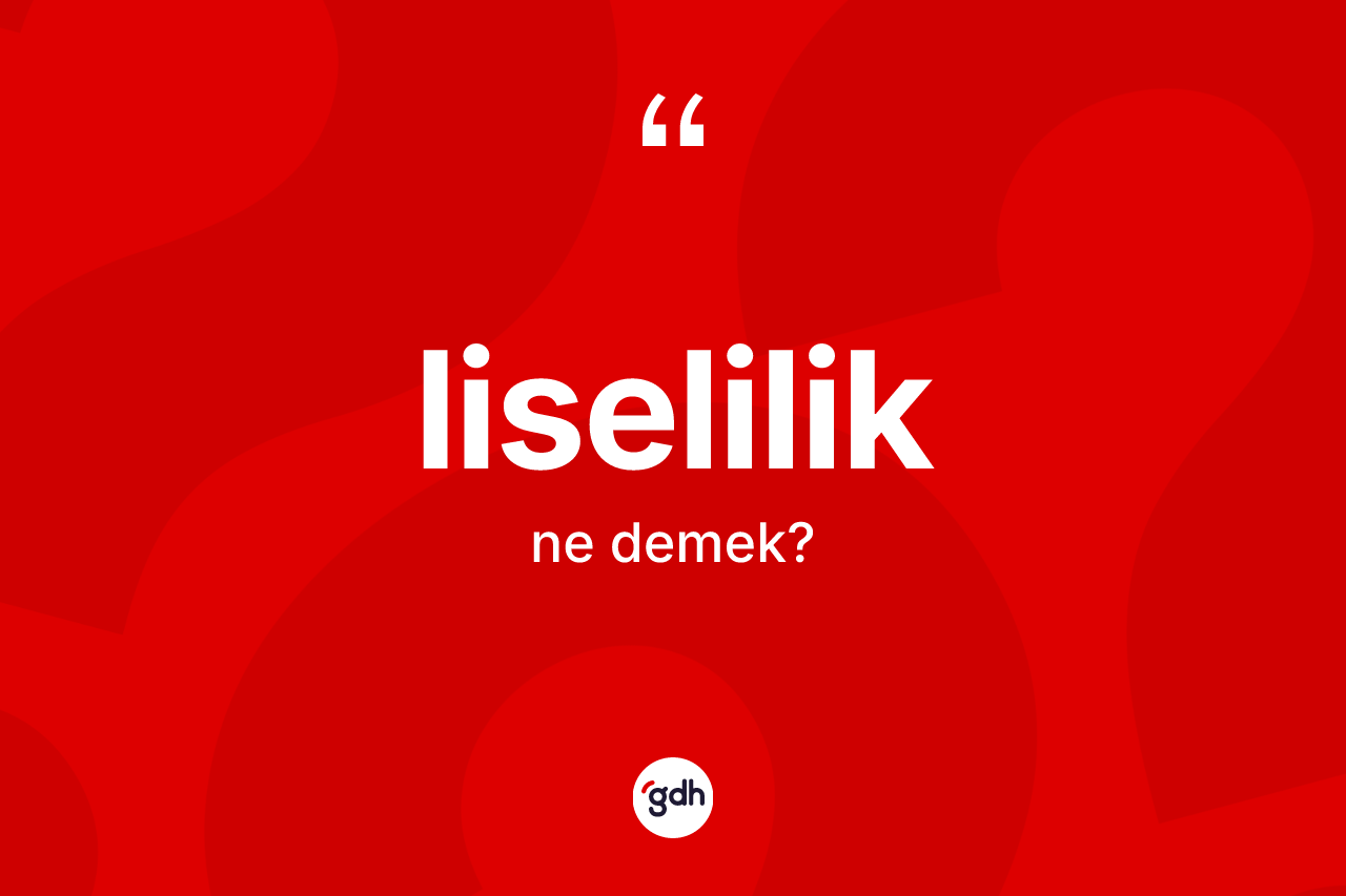 Liselilik ne anlama gelir? Liseliliğin halk arasındaki kullanımı nasıldır?