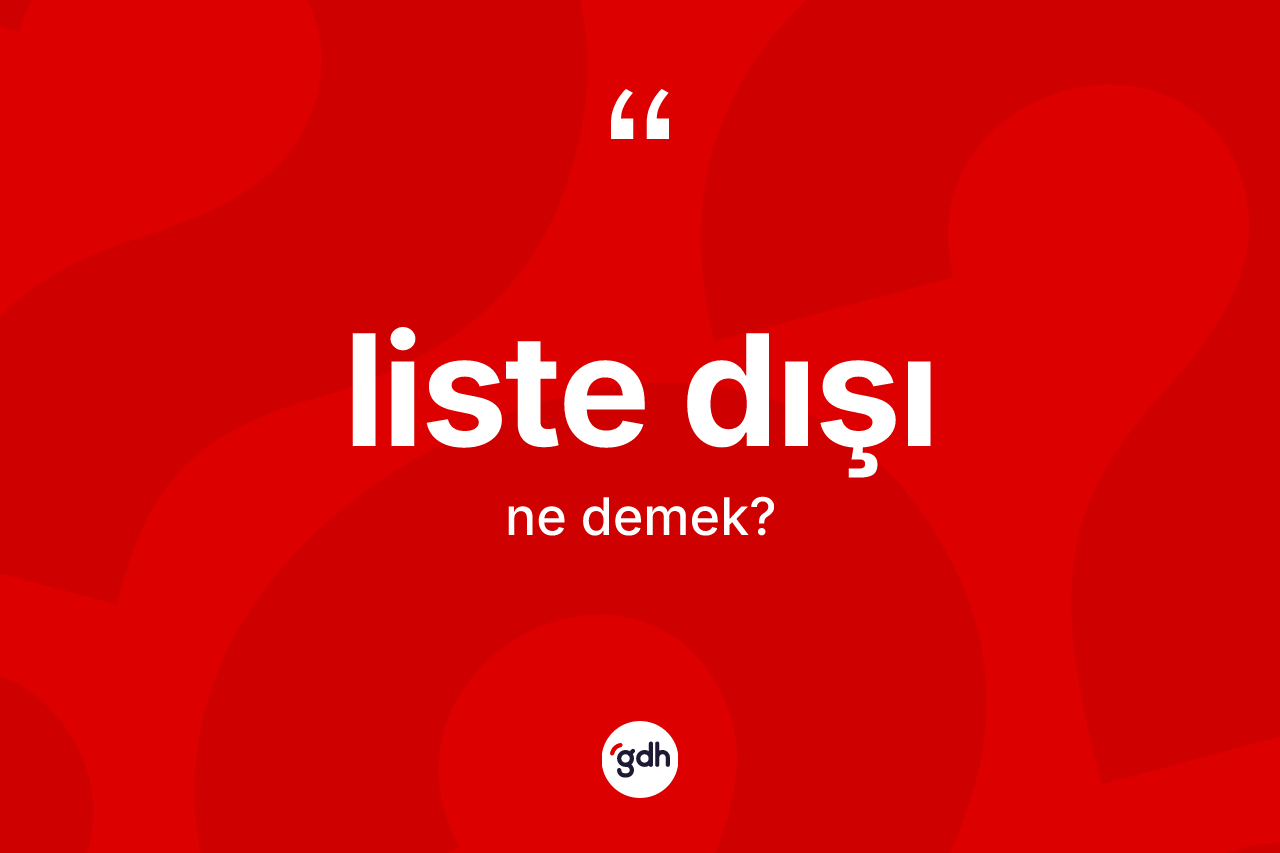Liste dışı kelimesinin sözlükteki tanımı nedir? Liste dışının TDK'ya göre anlamı nedir?